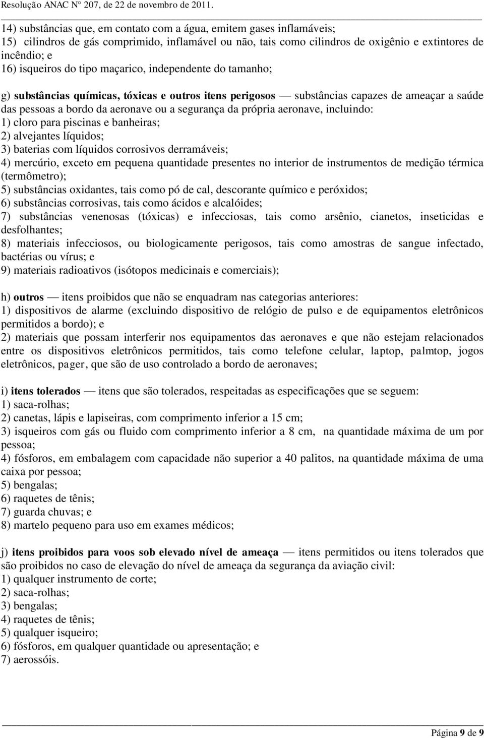 aeronave, incluindo: 1) cloro para piscinas e banheiras; 2) alvejantes líquidos; 3) baterias com líquidos corrosivos derramáveis; 4) mercúrio, exceto em pequena quantidade presentes no interior de