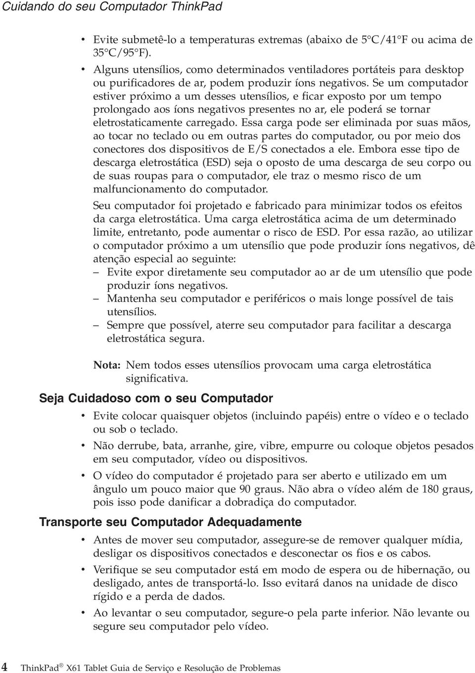 Se um computador estiver próximo a um desses utensílios, e ficar exposto por um tempo prolongado aos íons negativos presentes no ar, ele poderá se tornar eletrostaticamente carregado.