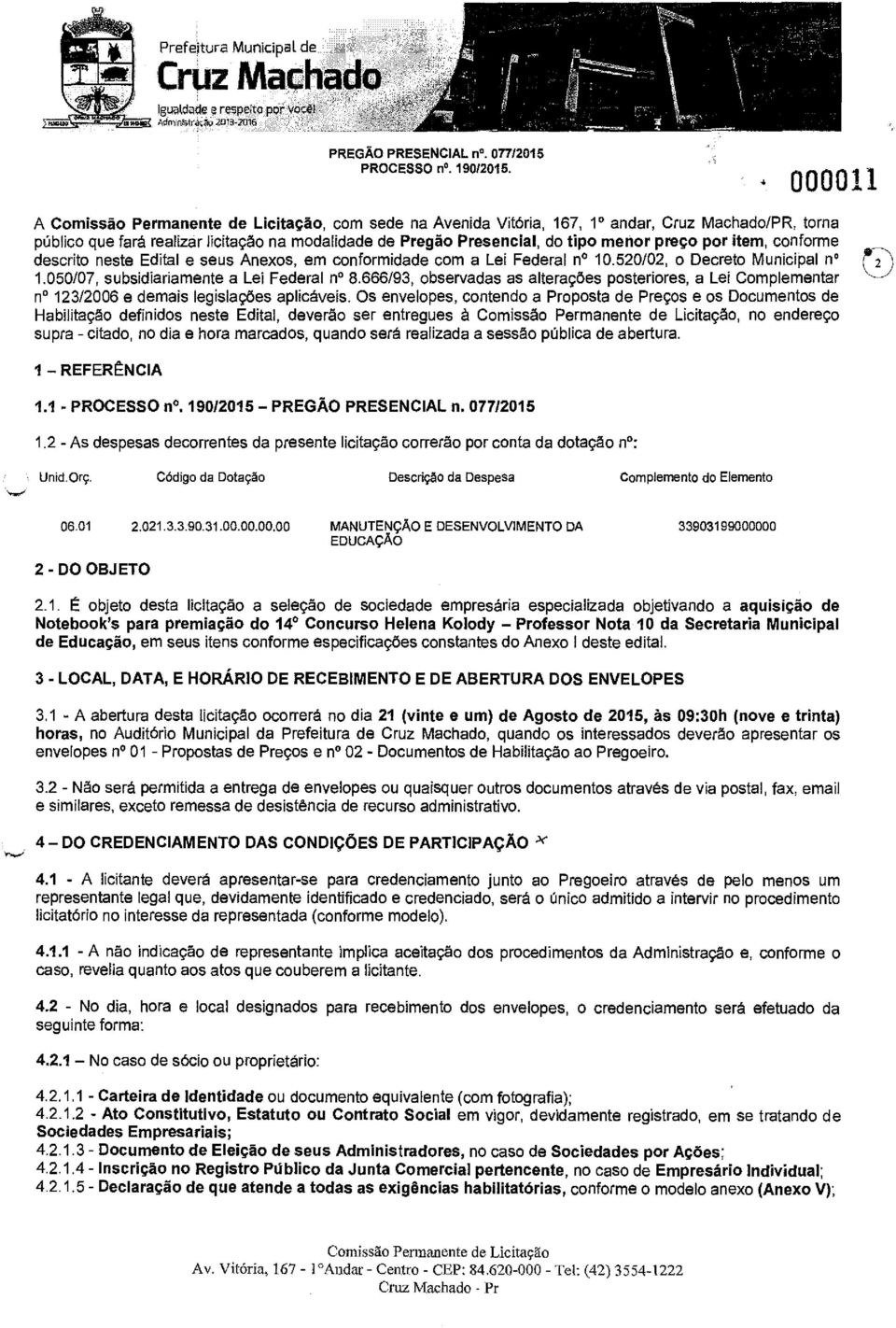 cnfrme descrit neste Edital e seus Anexs, em cnfrmidade cm a Lei Federal n 10.520102, Decret Municipal n 1.050107, subsidiariamente a Lei Federal n 8.