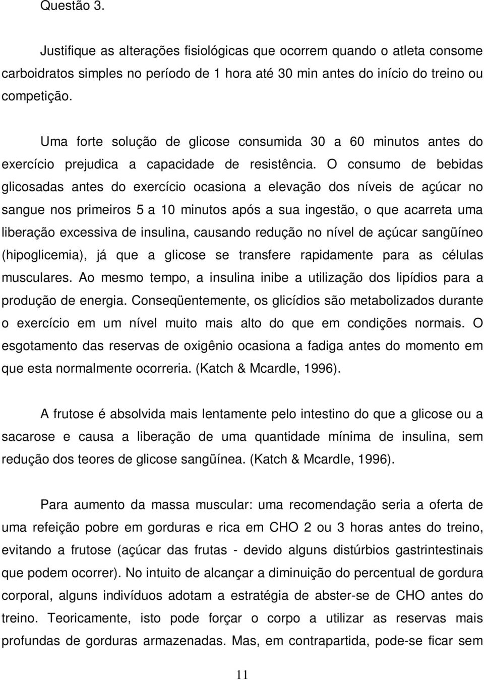 O consumo de bebidas glicosadas antes do exercício ocasiona a elevação dos níveis de açúcar no sangue nos primeiros 5 a 10 minutos após a sua ingestão, o que acarreta uma liberação excessiva de