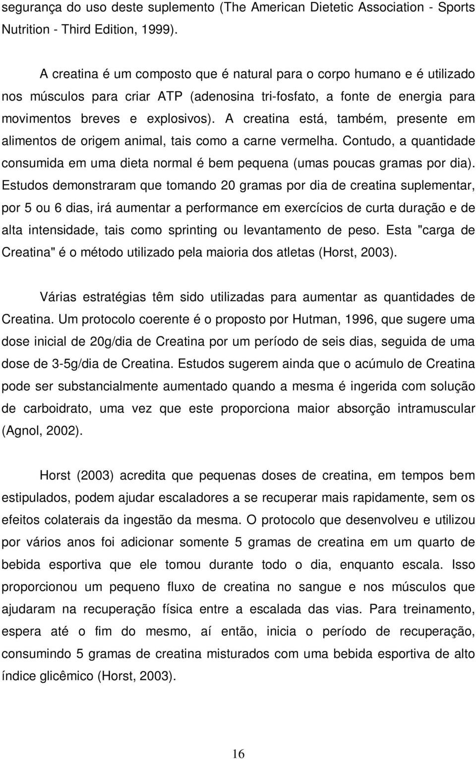 A creatina está, também, presente em alimentos de origem animal, tais como a carne vermelha. Contudo, a quantidade consumida em uma dieta normal é bem pequena (umas poucas gramas por dia).