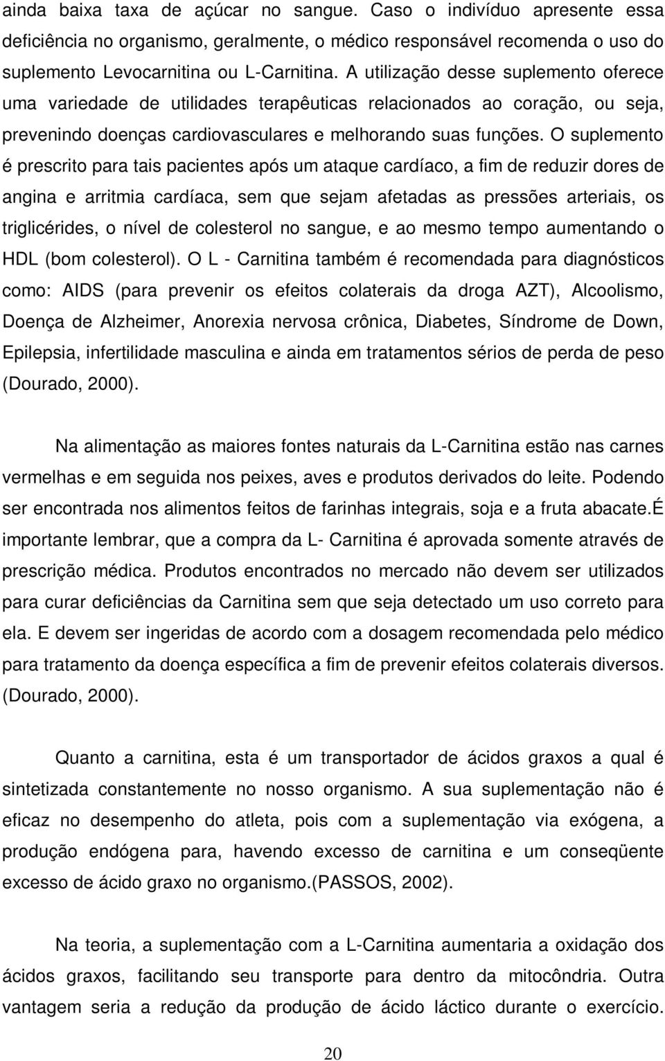 O suplemento é prescrito para tais pacientes após um ataque cardíaco, a fim de reduzir dores de angina e arritmia cardíaca, sem que sejam afetadas as pressões arteriais, os triglicérides, o nível de