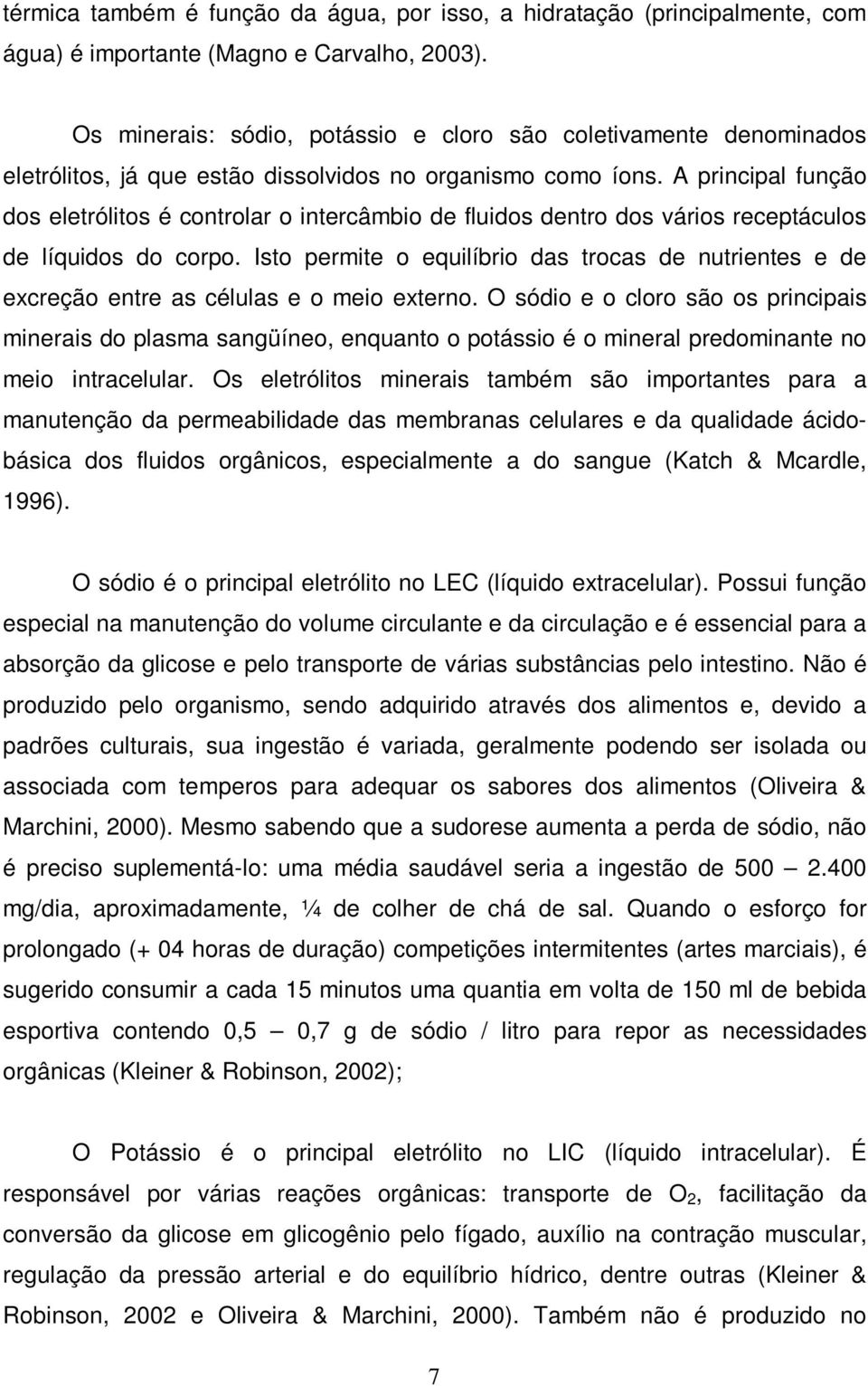 A principal função dos eletrólitos é controlar o intercâmbio de fluidos dentro dos vários receptáculos de líquidos do corpo.