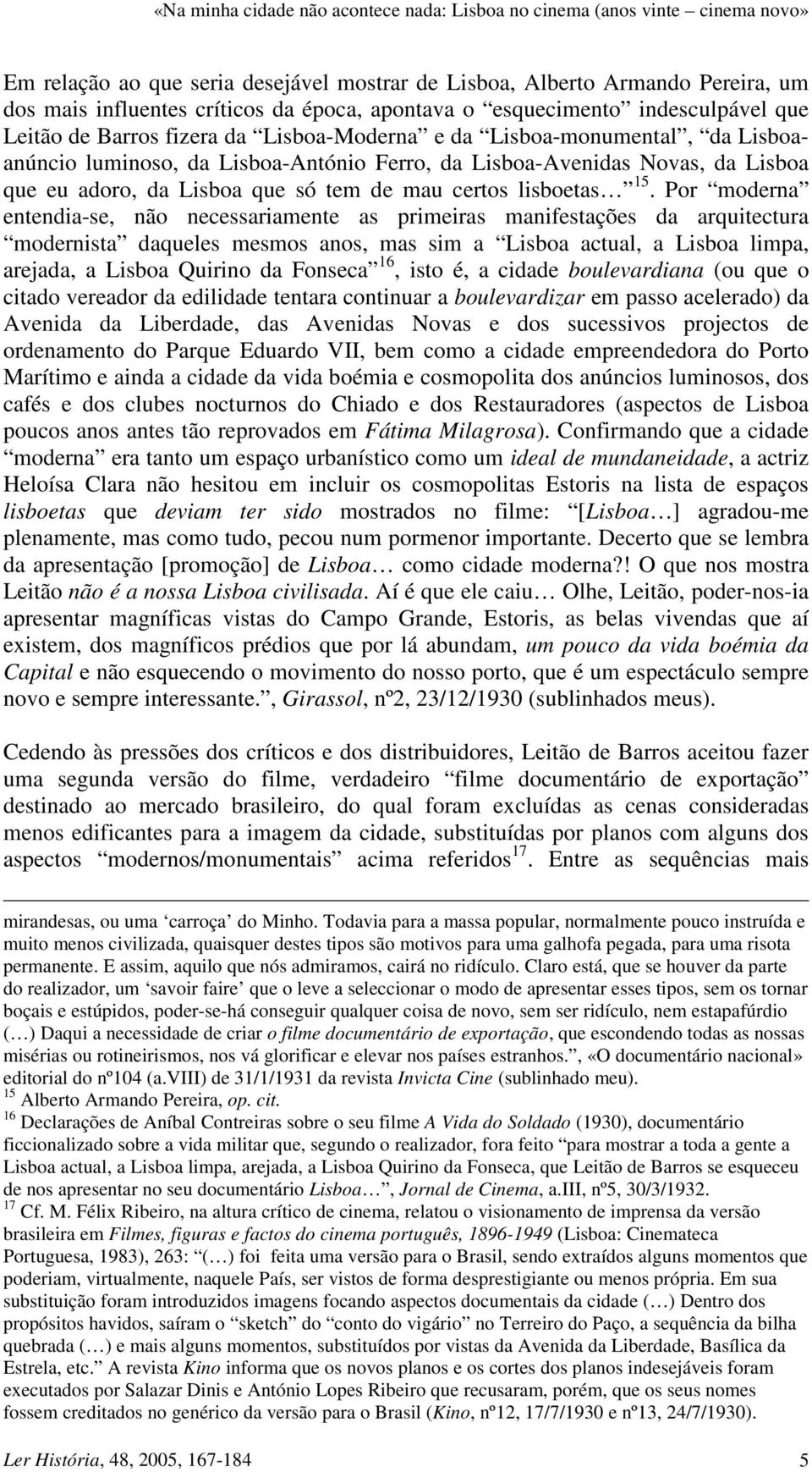 Por moderna entendia-se, não necessariamente as primeiras manifestações da arquitectura modernista daqueles mesmos anos, mas sim a Lisboa actual, a Lisboa limpa, arejada, a Lisboa Quirino da Fonseca