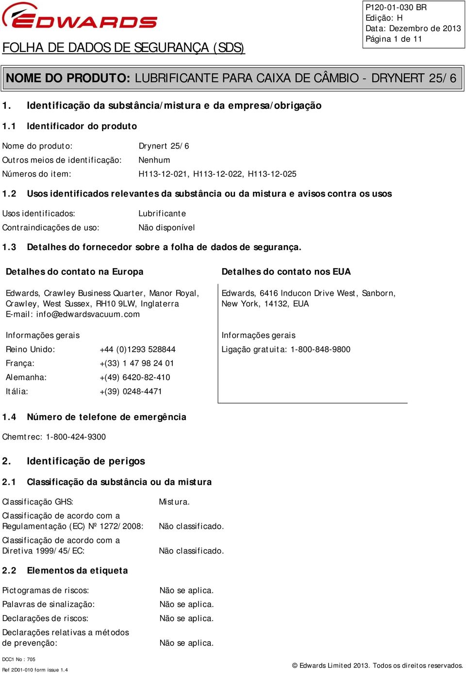 2 Usos identificados relevantes da substância ou da mistura e avisos contra os usos Usos identificados: Contraindicações de uso: Lubrificante Não disponível 1.