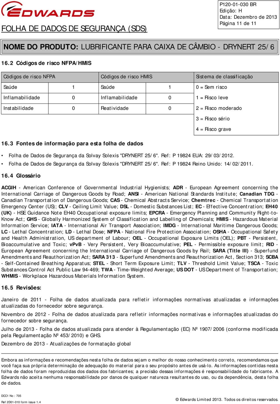 Reatividade 0 2 = Risco moderado 16.3 Fontes de informação para esta folha de dados Folha de Dados de Segurança da Solvay Solexis "DRYNERT 25/6". Ref: P 19824 EUA: 29/03/2012.