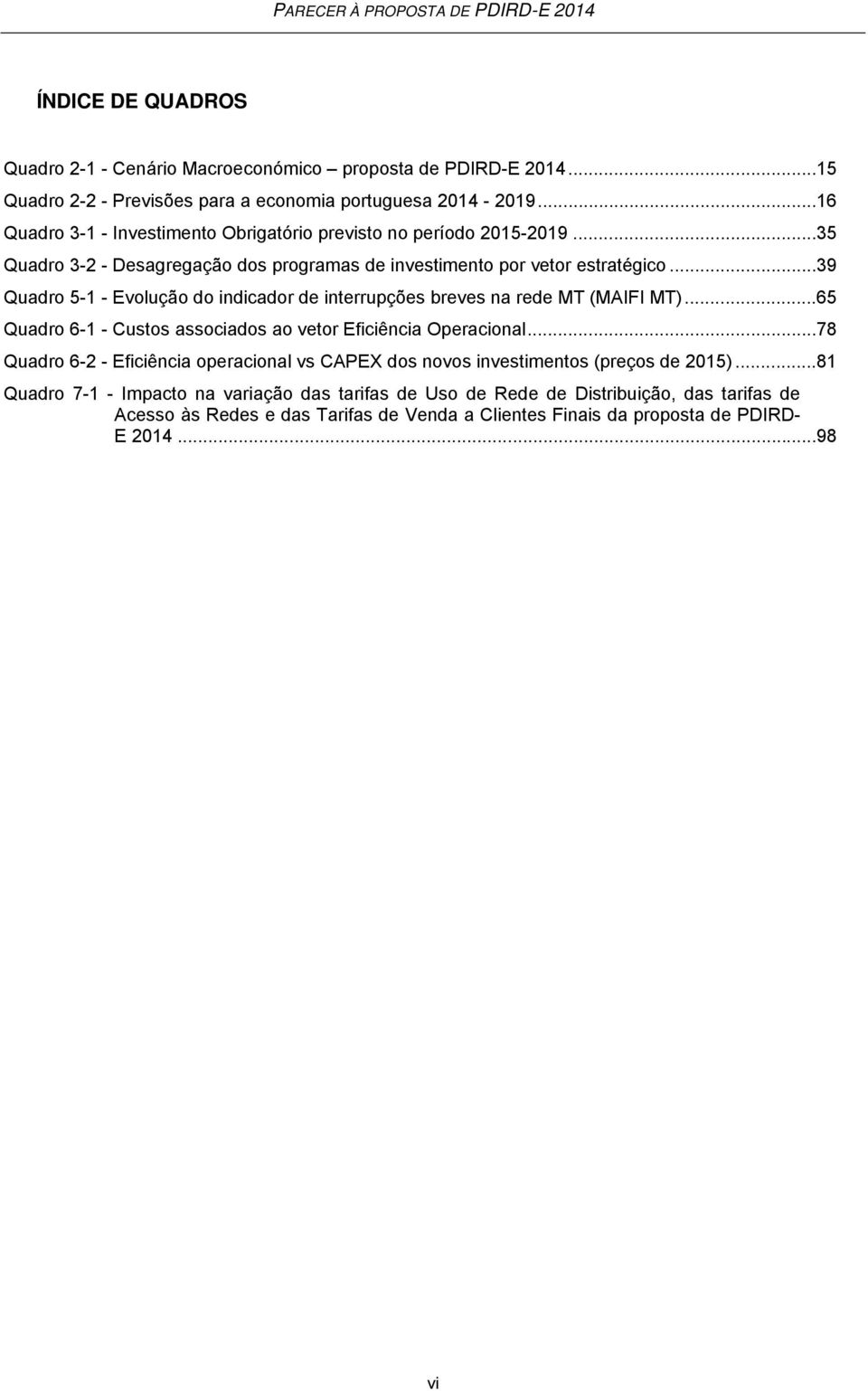 .. 39 Quadro 5-1 - Evolução do indicador de interrupções breves na rede MT (MAIFI MT)... 65 Quadro 6-1 - Custos associados ao vetor Eficiência Operacional.