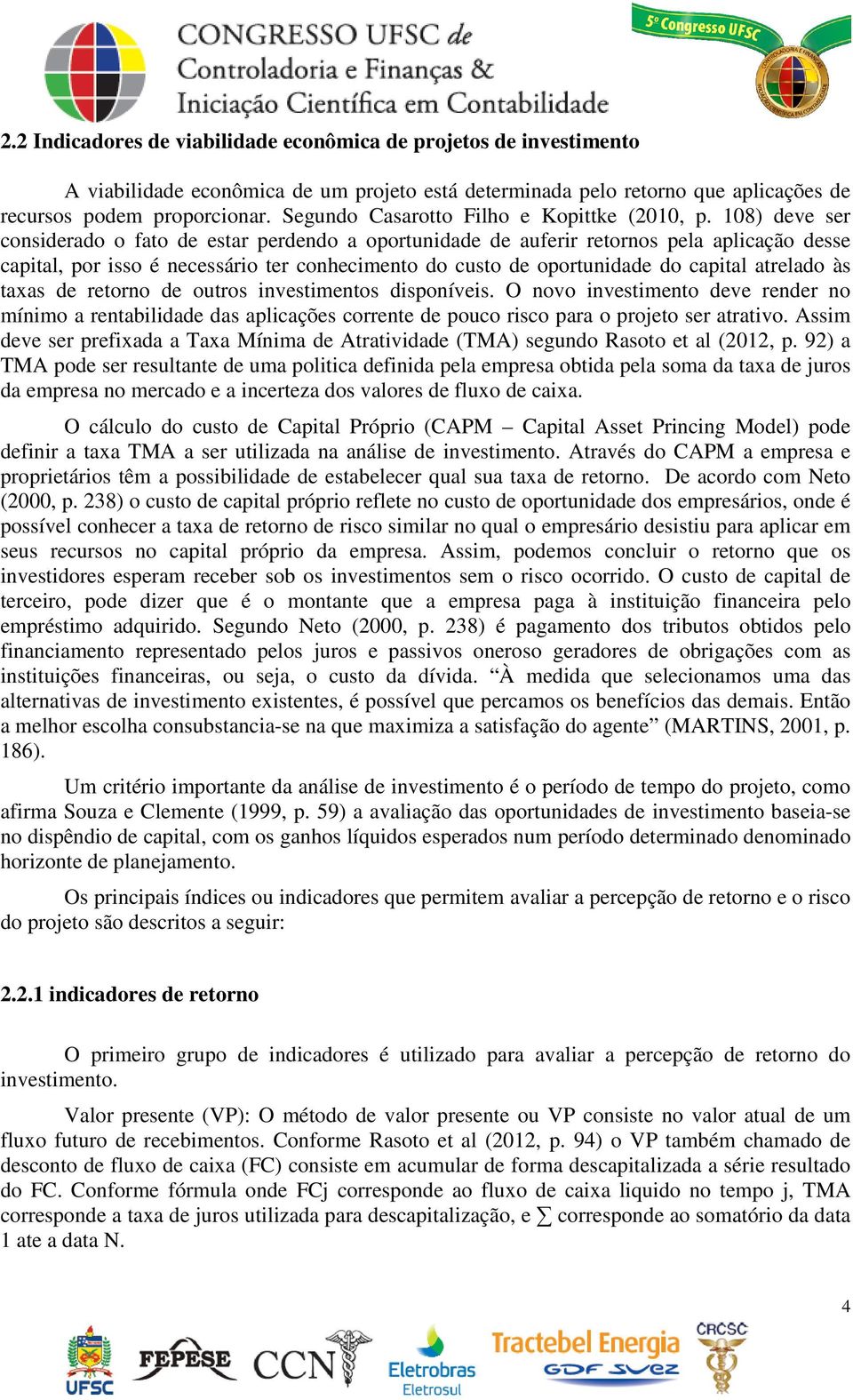 108) deve ser considerado o fato de estar perdendo a oportunidade de auferir retornos pela aplicação desse capital, por isso é necessário ter conhecimento do custo de oportunidade do capital atrelado