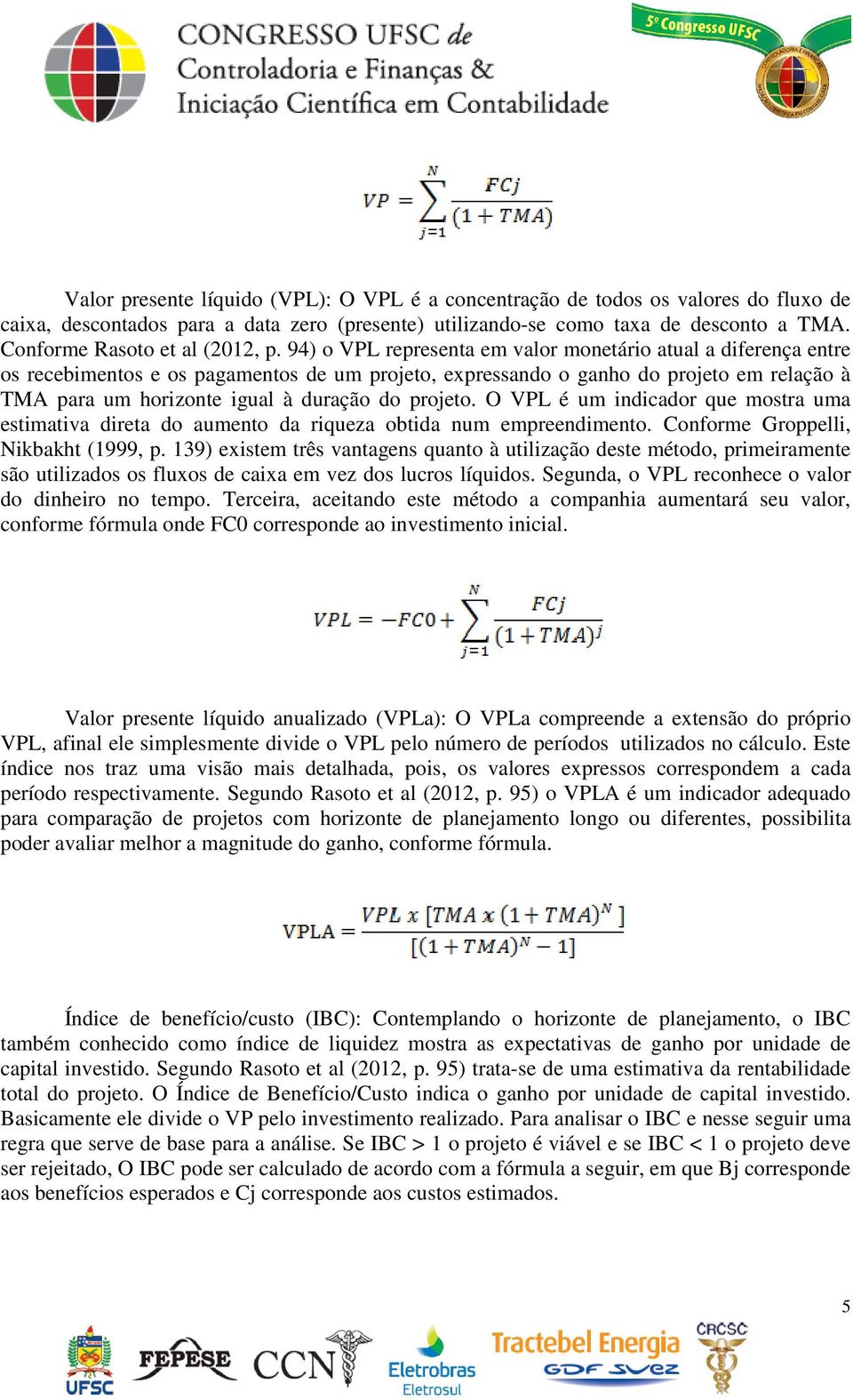 94) o VPL representa em valor monetário atual a diferença entre os recebimentos e os pagamentos de um projeto, expressando o ganho do projeto em relação à TMA para um horizonte igual à duração do