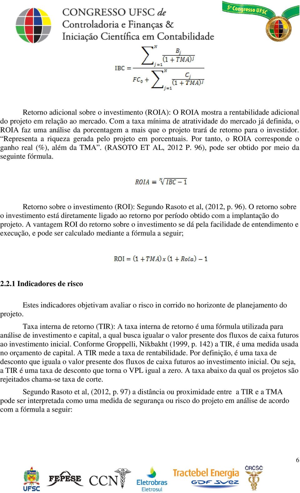 Representa a riqueza gerada pelo projeto em porcentuais. Por tanto, o ROIA corresponde o ganho real (%), além da TMA. (RASOTO ET AL, 2012 P. 96), pode ser obtido por meio da seguinte fórmula.