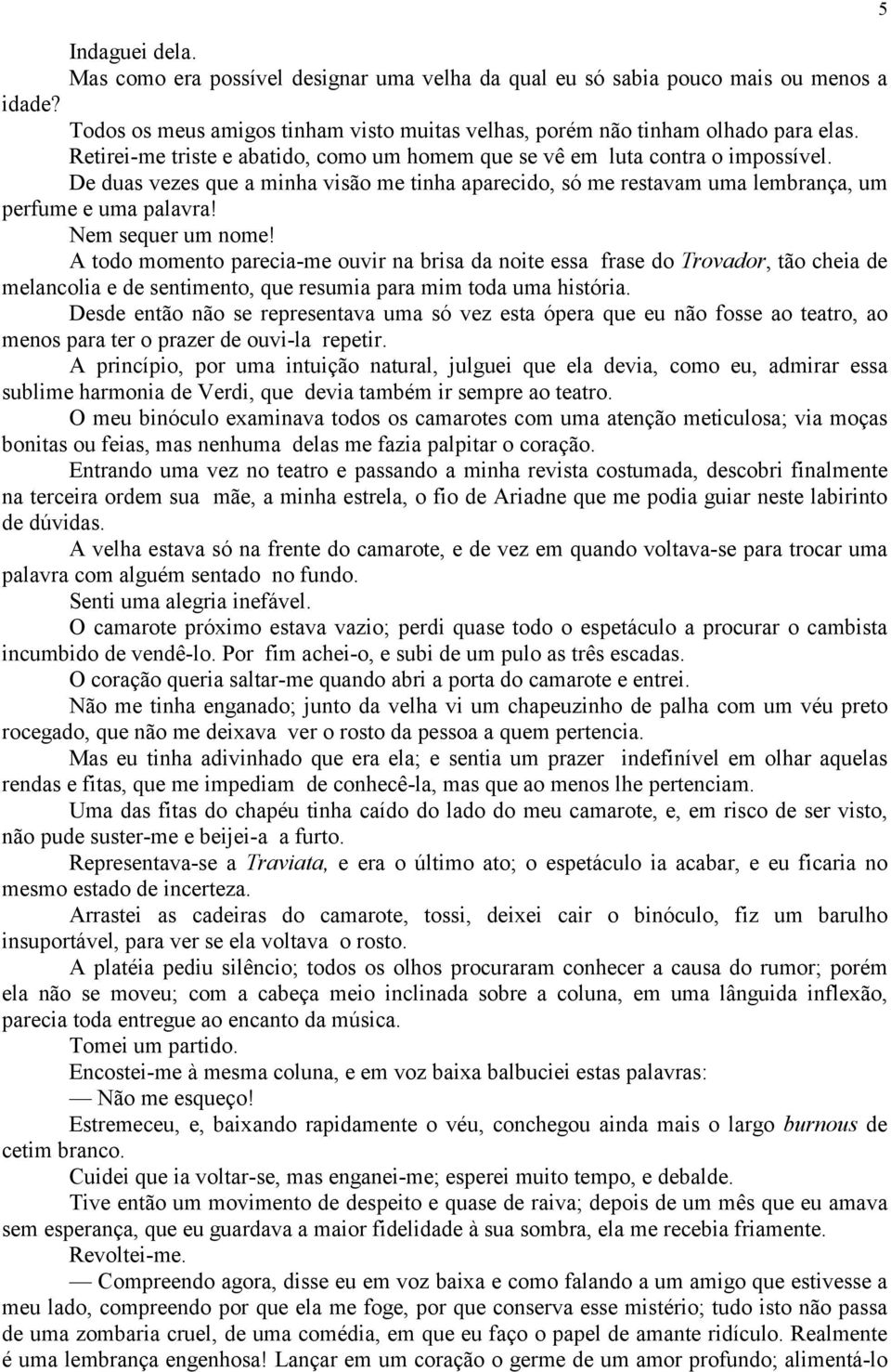 Nem sequer um nome! A todo momento parecia-me ouvir na brisa da noite essa frase do Trovador, tão cheia de melancolia e de sentimento, que resumia para mim toda uma história.