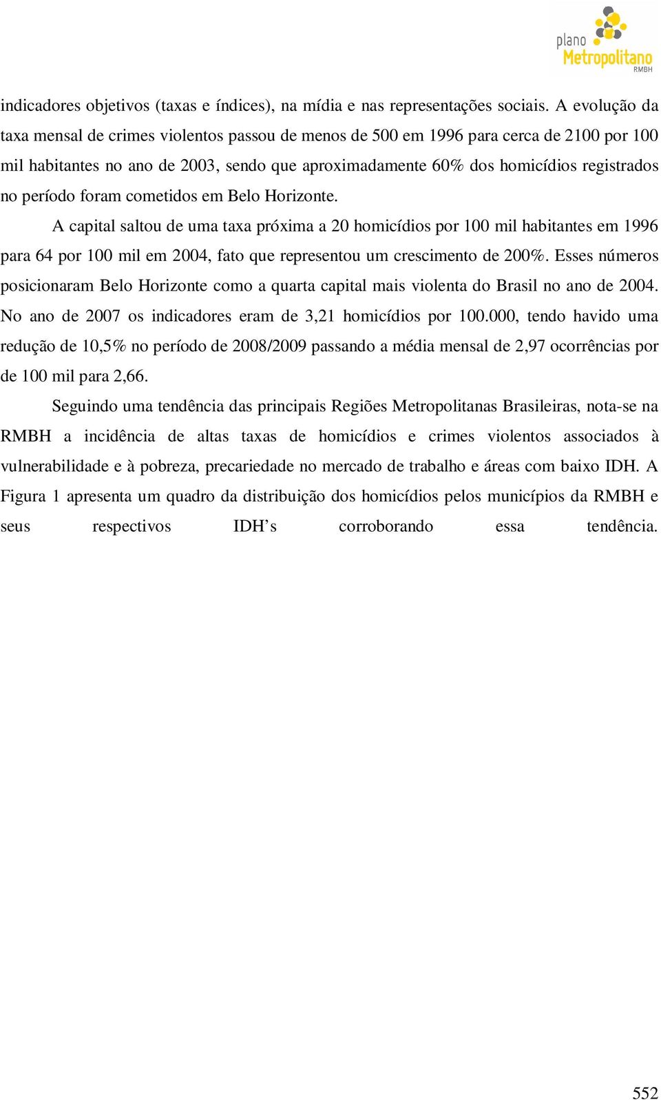 período foram cometidos em Belo Horizonte. A capital saltou de uma taxa próxima a 20 homicídios por 100 mil habitantes em 1996 para 64 por 100 mil em 2004, fato que representou um crescimento de 200%.