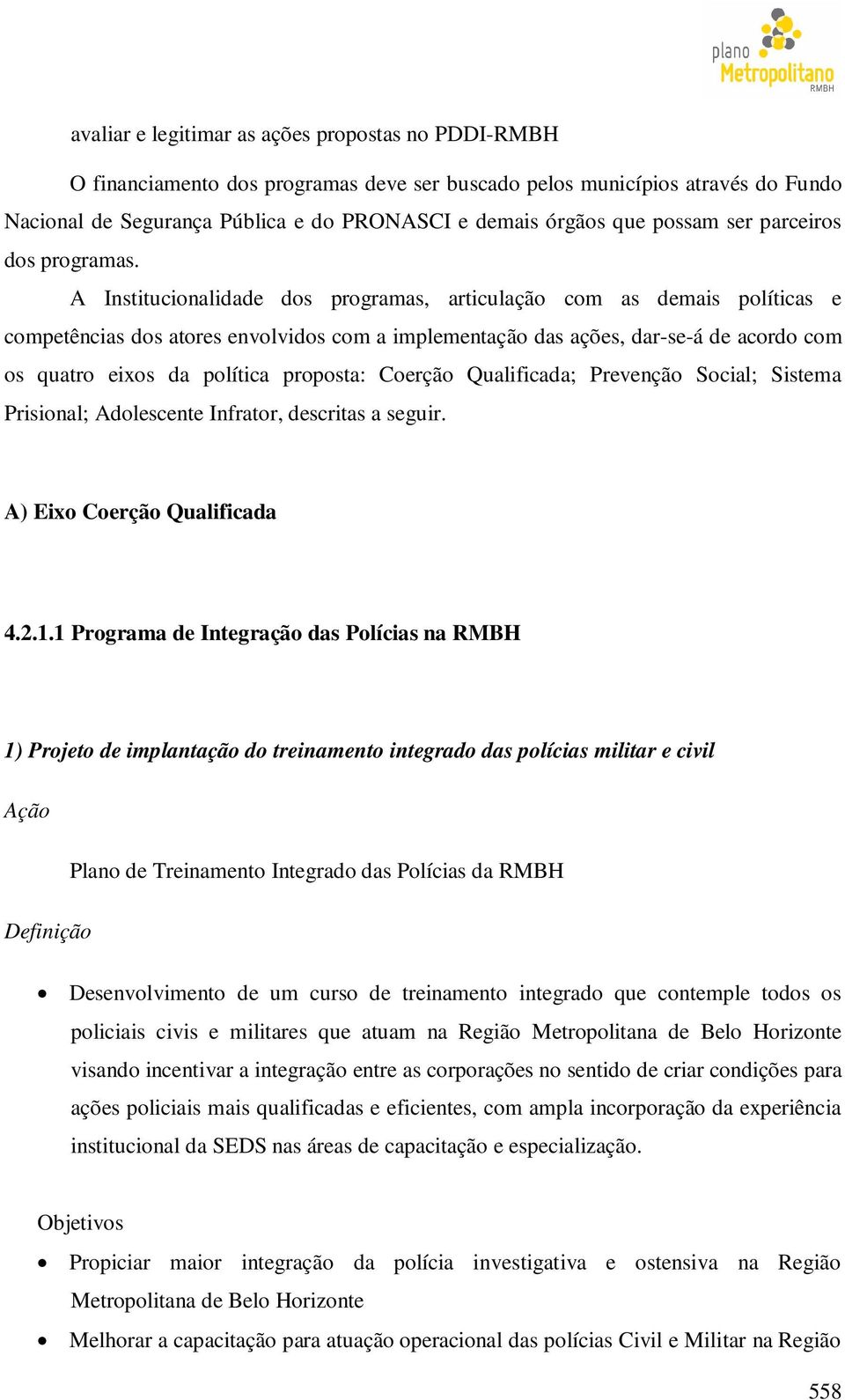 A Institucionalidade dos programas, articulação com as demais políticas e competências dos atores envolvidos com a implementação das ações, dar-se-á de acordo com os quatro eixos da política