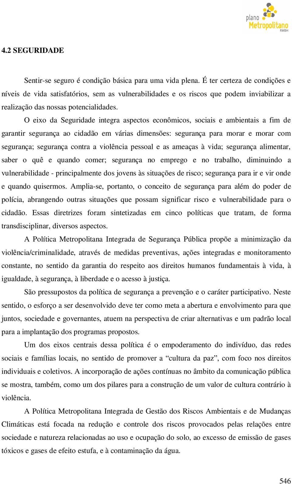 O eixo da Seguridade integra aspectos econômicos, sociais e ambientais a fim de garantir segurança ao cidadão em várias dimensões: segurança para morar e morar com segurança; segurança contra a