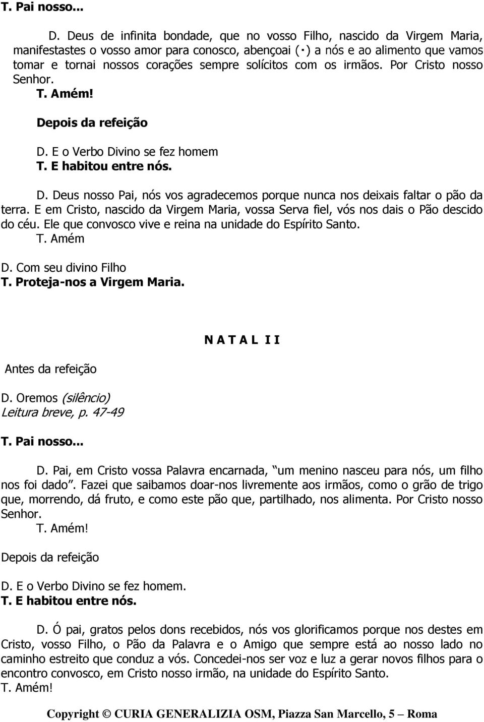 Por Cristo nosso Senhor. D. E o Verbo Divino se fez homem T. E habitou entre nós. D. Deus nosso Pai, nós vos agradecemos porque nunca nos deixais faltar o pão da terra.