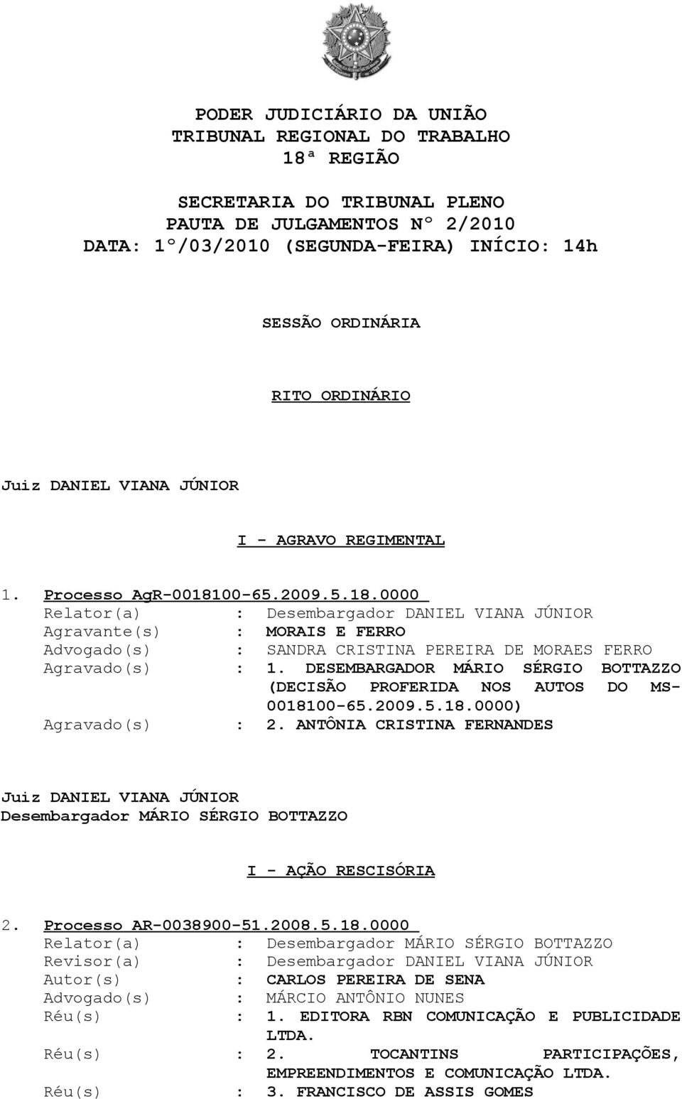 00-65.2009.5.18.0000 Relator(a) : Desembargador DANIEL VIANA JÚNIOR Agravante(s) : MORAIS E FERRO Advogado(s) : SANDRA CRISTINA PEREIRA DE MORAES FERRO 0018100-65.2009.5.18.0000) Agravado(s) : 2.