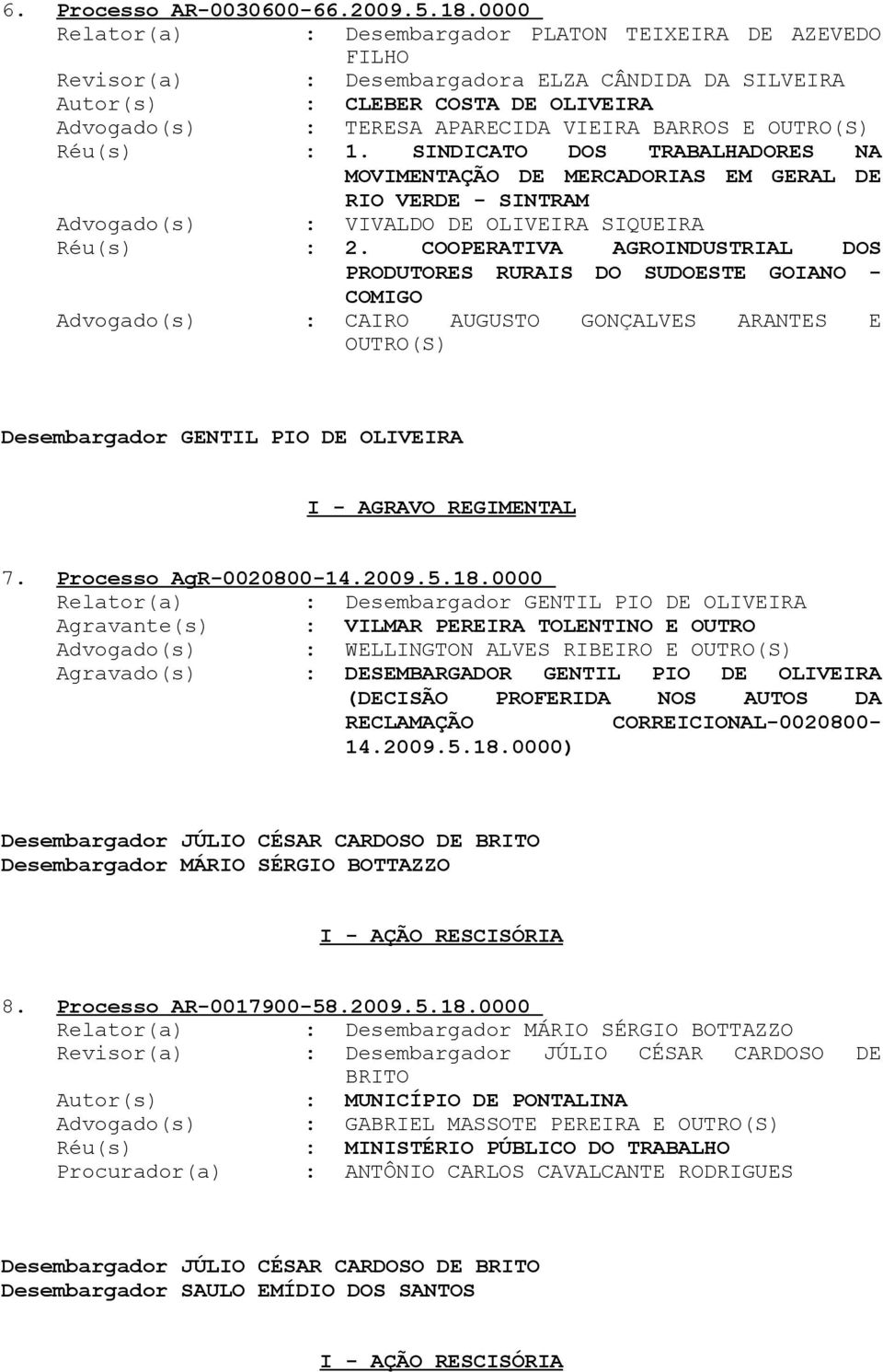 SINDICATO DOS TRABALHADORES NA MOVIMENTAÇÃO DE MERCADORIAS EM GERAL DE RIO VERDE - SINTRAM Advogado(s) : VIVALDO DE OLIVEIRA SIQUEIRA Réu(s) : 2.