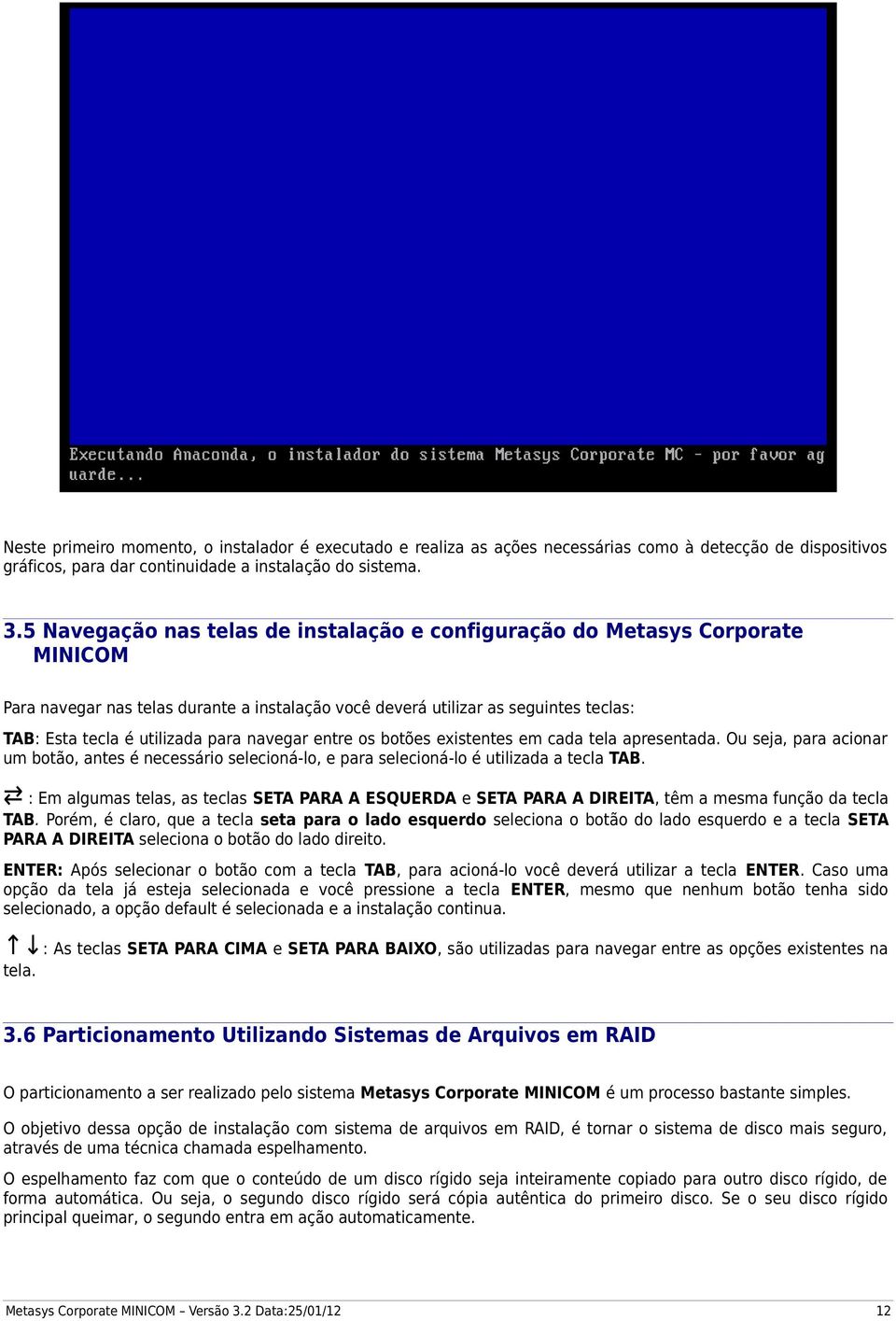 navegar entre os botões existentes em cada tela apresentada. Ou seja, para acionar um botão, antes é necessário selecioná-lo, e para selecioná-lo é utilizada a tecla TAB.