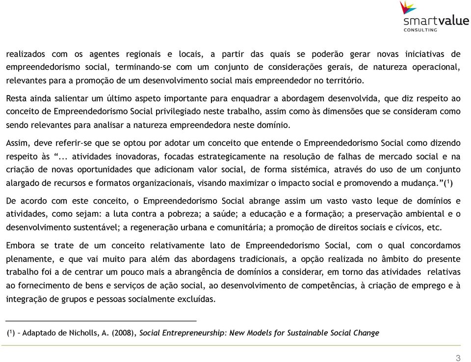 Resta ainda salientar um último aspeto importante para enquadrar a abordagem desenvolvida, que diz respeito ao conceito de Empreendedorismo Social privilegiado neste trabalho, assim como às dimensões