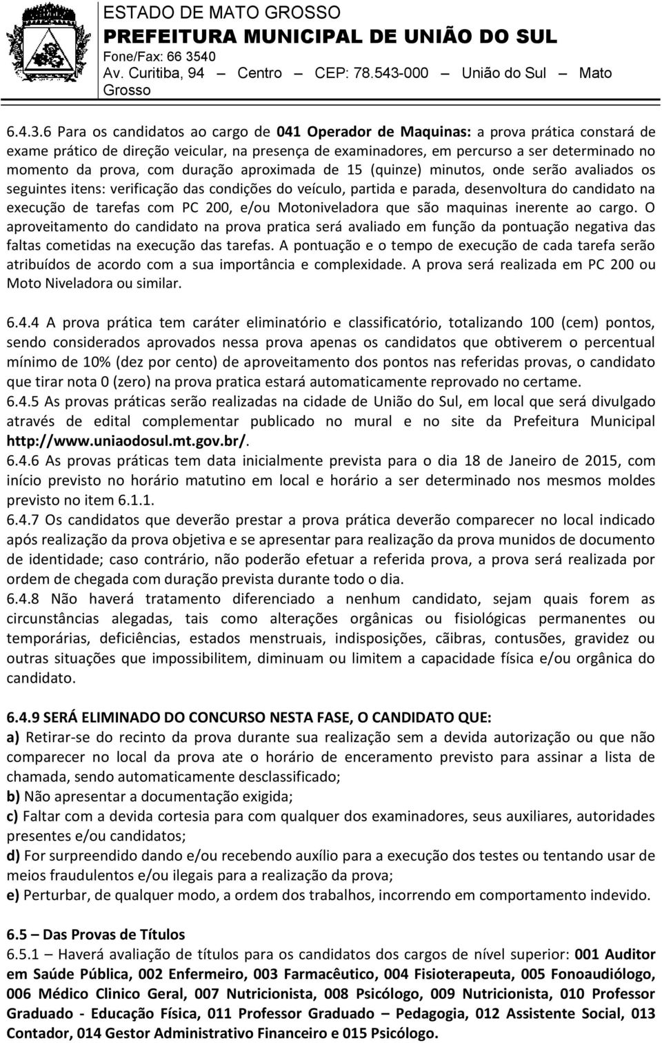 prova, com duração aproximada de 15 (quinze) minutos, onde serão avaliados os seguintes itens: verificação das condições do veículo, partida e parada, desenvoltura do candidato na execução de tarefas