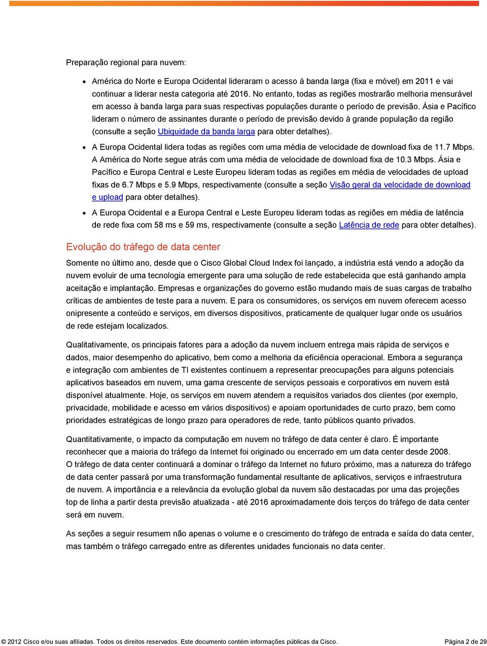 Ásia e Pacífico lideram o número de assinantes durante o período de previsão devido à grande população da região (consulte a seção Ubiquidade da banda larga para obter detalhes).