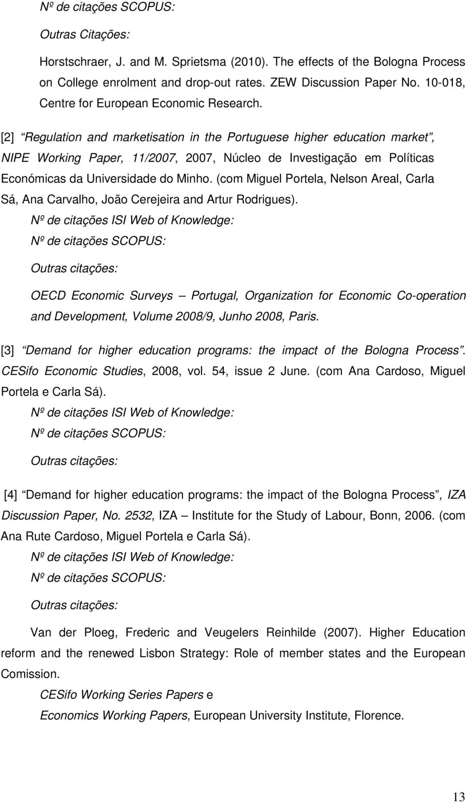 [2] Regulation and marketisation in the Portuguese higher education market, NIPE Working Paper, 11/2007, 2007, Núcleo de Investigação em Políticas Económicas da Universidade do Minho.