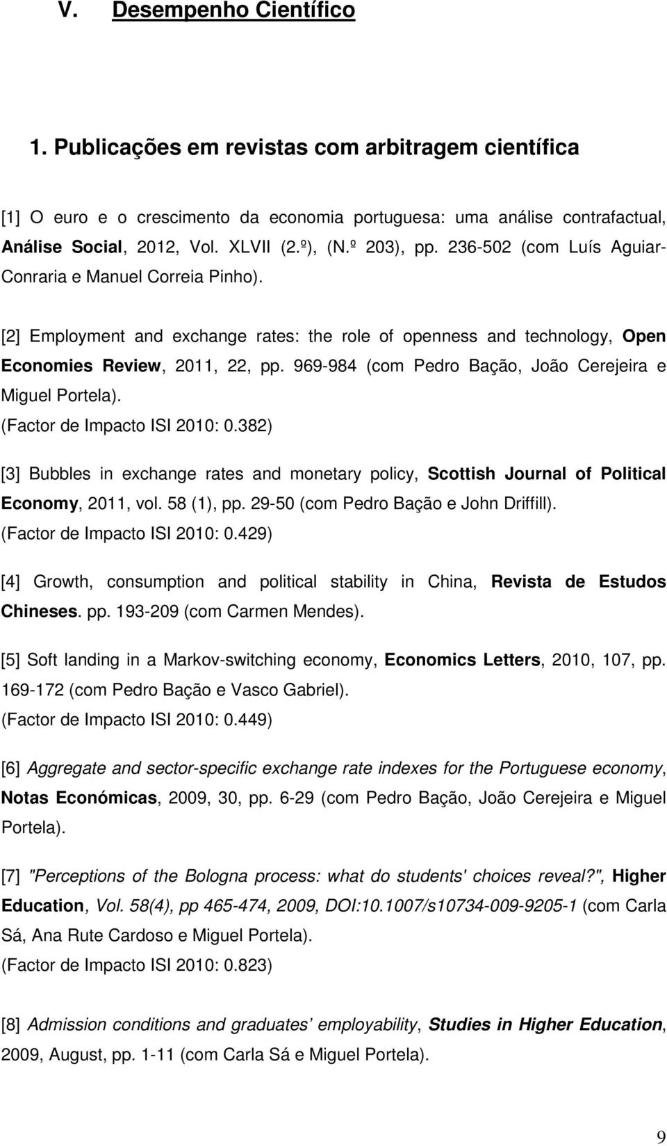 969-984 (com Pedro Bação, João Cerejeira e Miguel Portela). (Factor de Impacto ISI 2010: 0.382) [3] Bubbles in exchange rates and monetary policy, Scottish Journal of Political Economy, 2011, vol.