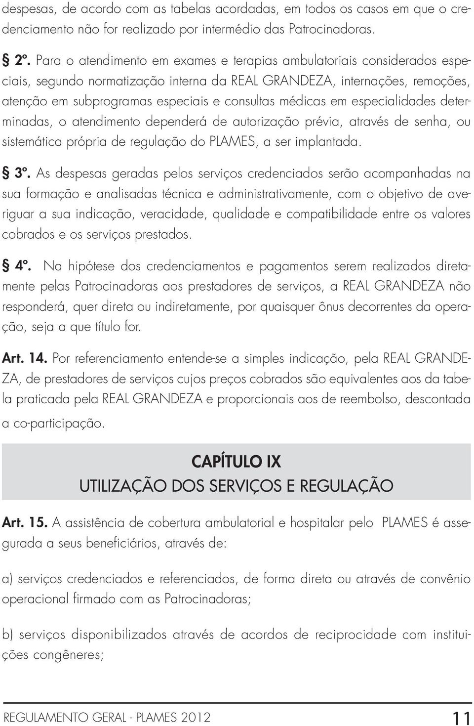 médicas em especialidades determinadas, o atendimento dependerá de autorização prévia, através de senha, ou sistemática própria de regulação do PLAMES, a ser implantada. 3º.