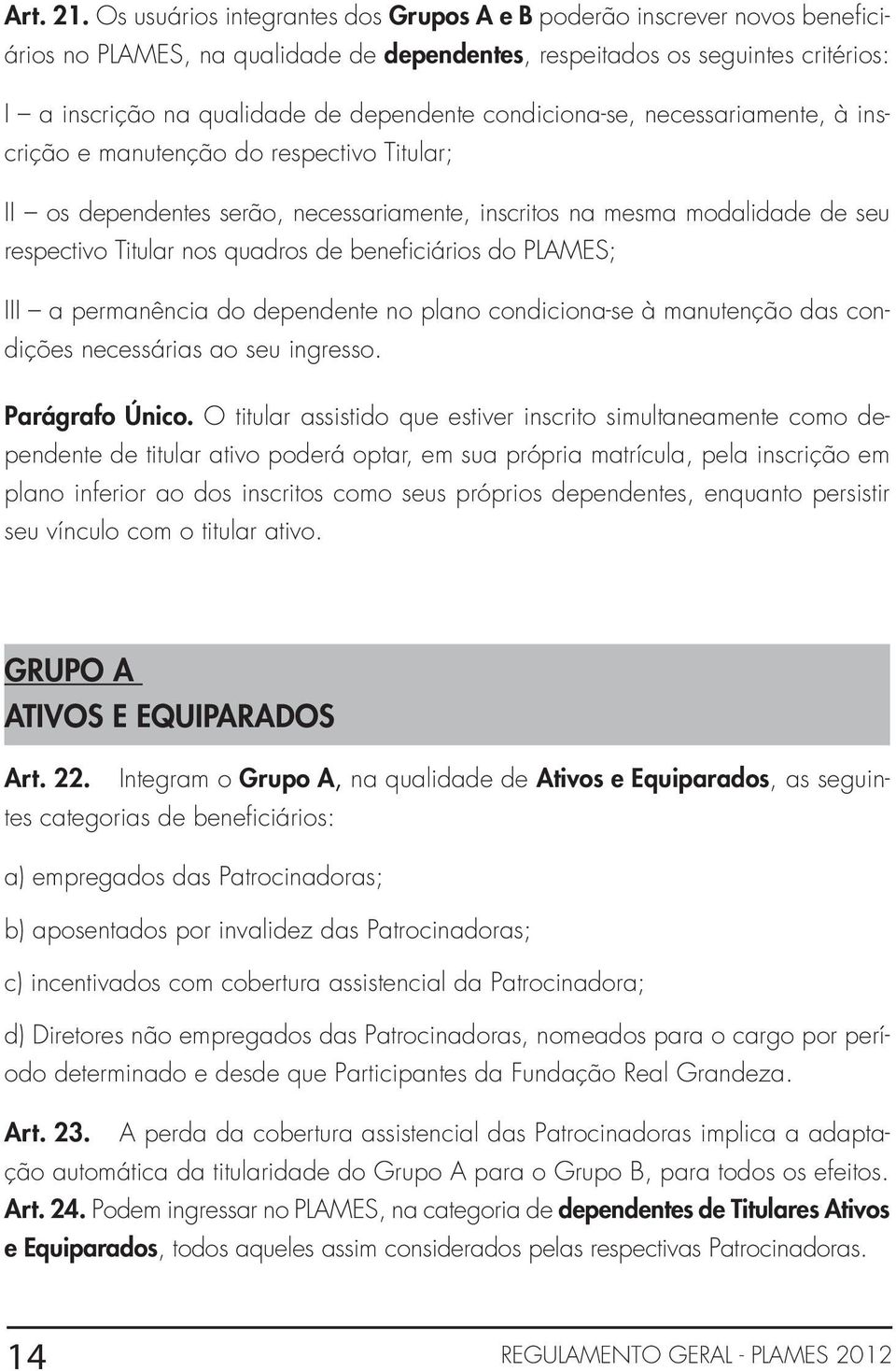 condiciona-se, necessariamente, à inscrição e manutenção do respectivo Titular; II os dependentes serão, necessariamente, inscritos na mesma modalidade de seu respectivo Titular nos quadros de