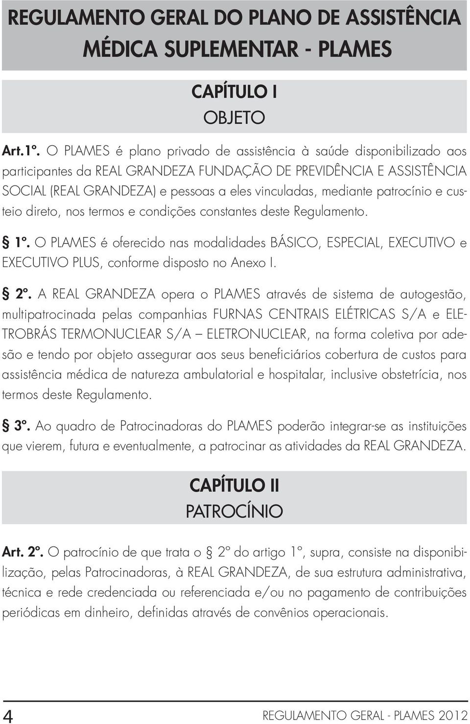 patrocínio e custeio direto, nos termos e condições constantes deste Regulamento. 1º. O PLAMES é oferecido nas modalidades BÁSICO, ESPECIAL, EXECUTIVO e EXECUTIVO PLUS, conforme disposto no Anexo I.