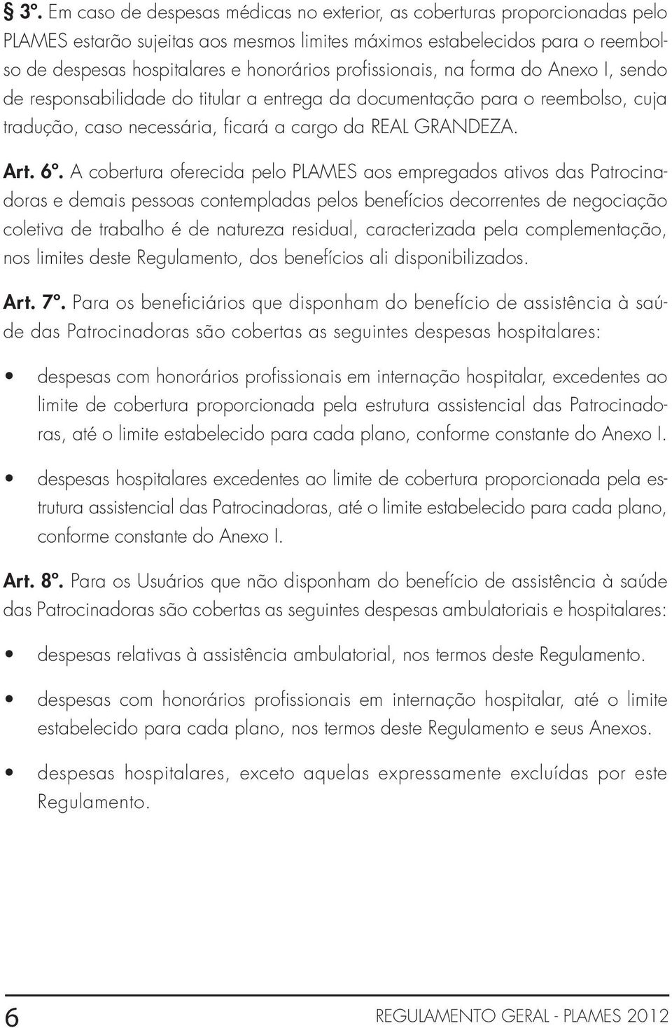 A cobertura oferecida pelo PLAMES aos empregados ativos das Patrocinadoras e demais pessoas contempladas pelos benefícios decorrentes de negociação coletiva de trabalho é de natureza residual,