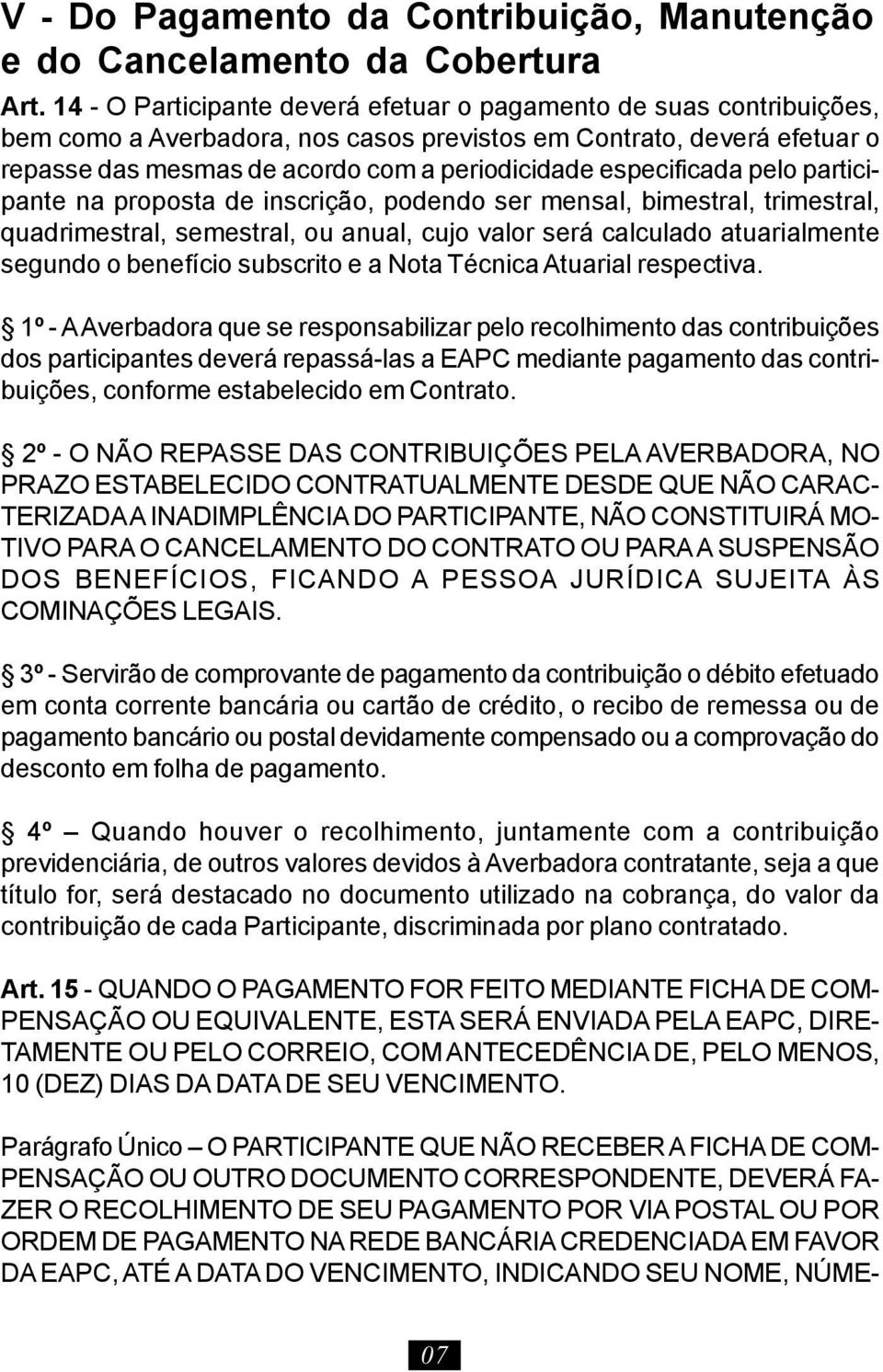 especificada pelo participante na proposta de inscrição, podendo ser mensal, bimestral, trimestral, quadrimestral, semestral, ou anual, cujo valor será calculado atuarialmente segundo o benefício