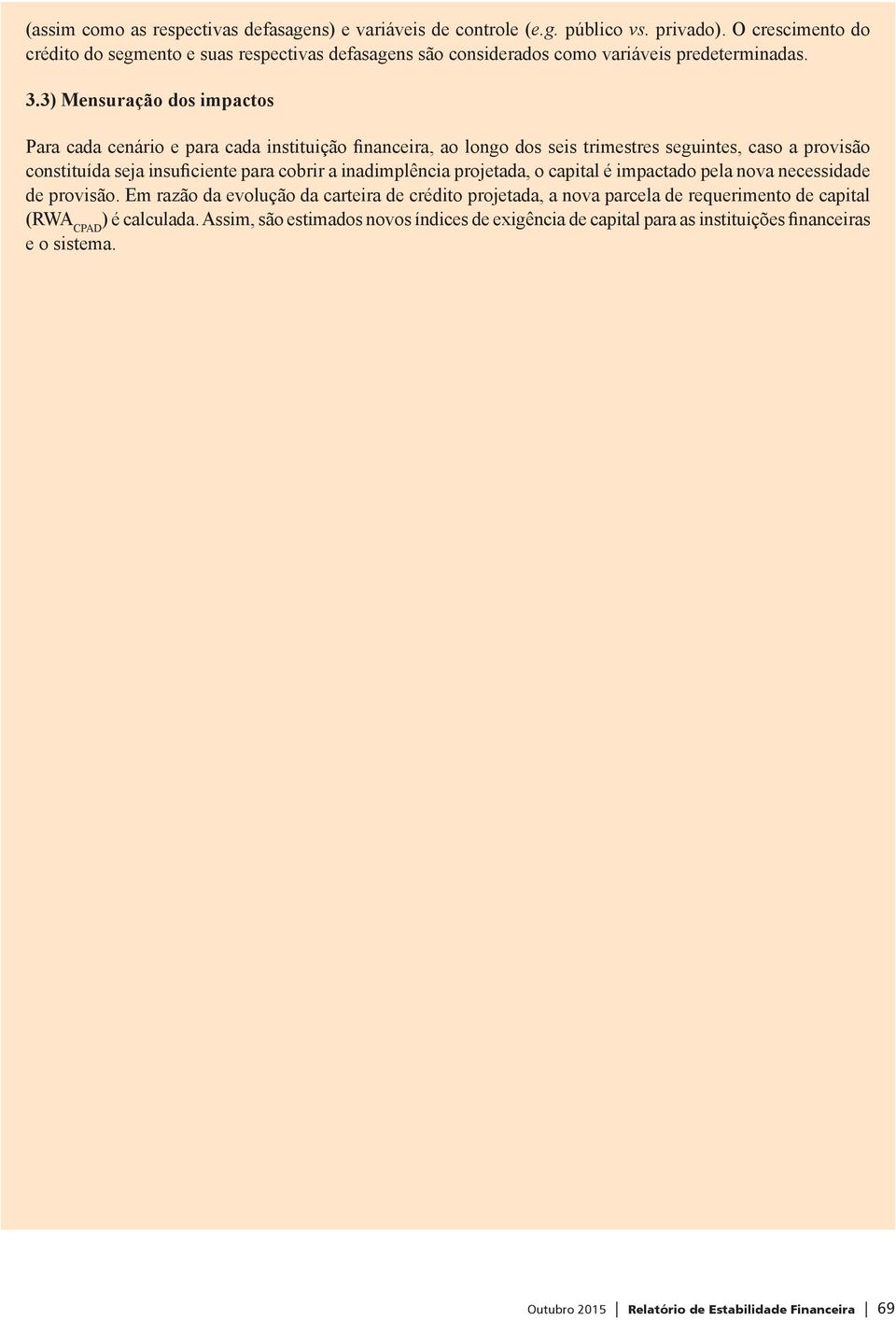 3) Mensuração dos impactos Para cada cenário e para cada instituição financeira, ao longo dos seis trimestres seguintes, caso a provisão constituída seja insuficiente para cobrir a