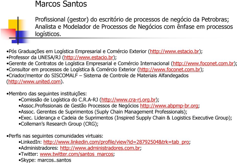 foconet.com.br); Consultor em processos de Logística & Comércio Exterior (http://www.foconet.com.br); Criador/mentor do SISCOMALF Sistema de Controle de Materiais Alfandegados (http://www.united.com).