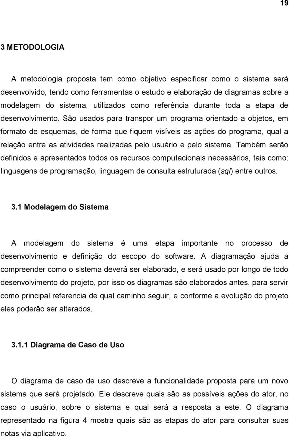 São usados para transpor um programa orientado a objetos, em formato de esquemas, de forma que fiquem visíveis as ações do programa, qual a relação entre as atividades realizadas pelo usuário e pelo