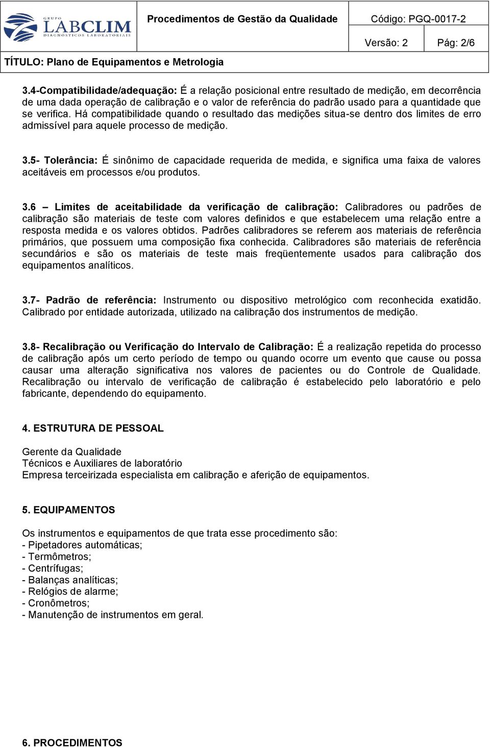 verifica. Há compatibilidade quando o resultado das medições situa-se dentro dos limites de erro admissível para aquele processo de medição. 3.