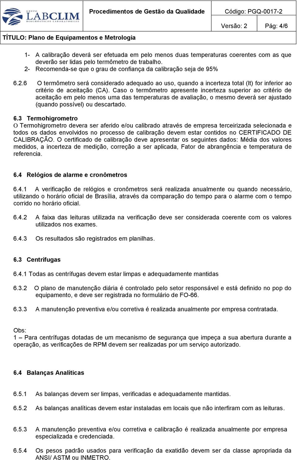 Caso o termômetro apresente incerteza superior ao critério de aceitação em pelo menos uma das temperaturas de avaliação, o mesmo deverá ser ajustado (quando possível) ou descartado. 6.