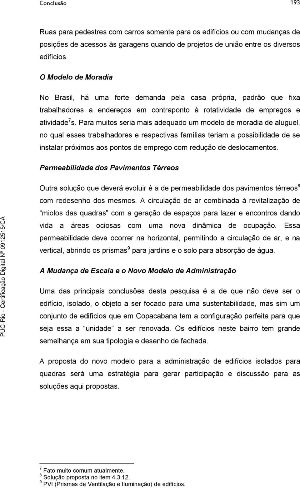 Para muitos seria mais adequado um modelo de moradia de aluguel, no qual esses trabalhadores e respectivas famílias teriam a possibilidade de se instalar próximos aos pontos de emprego com redução de