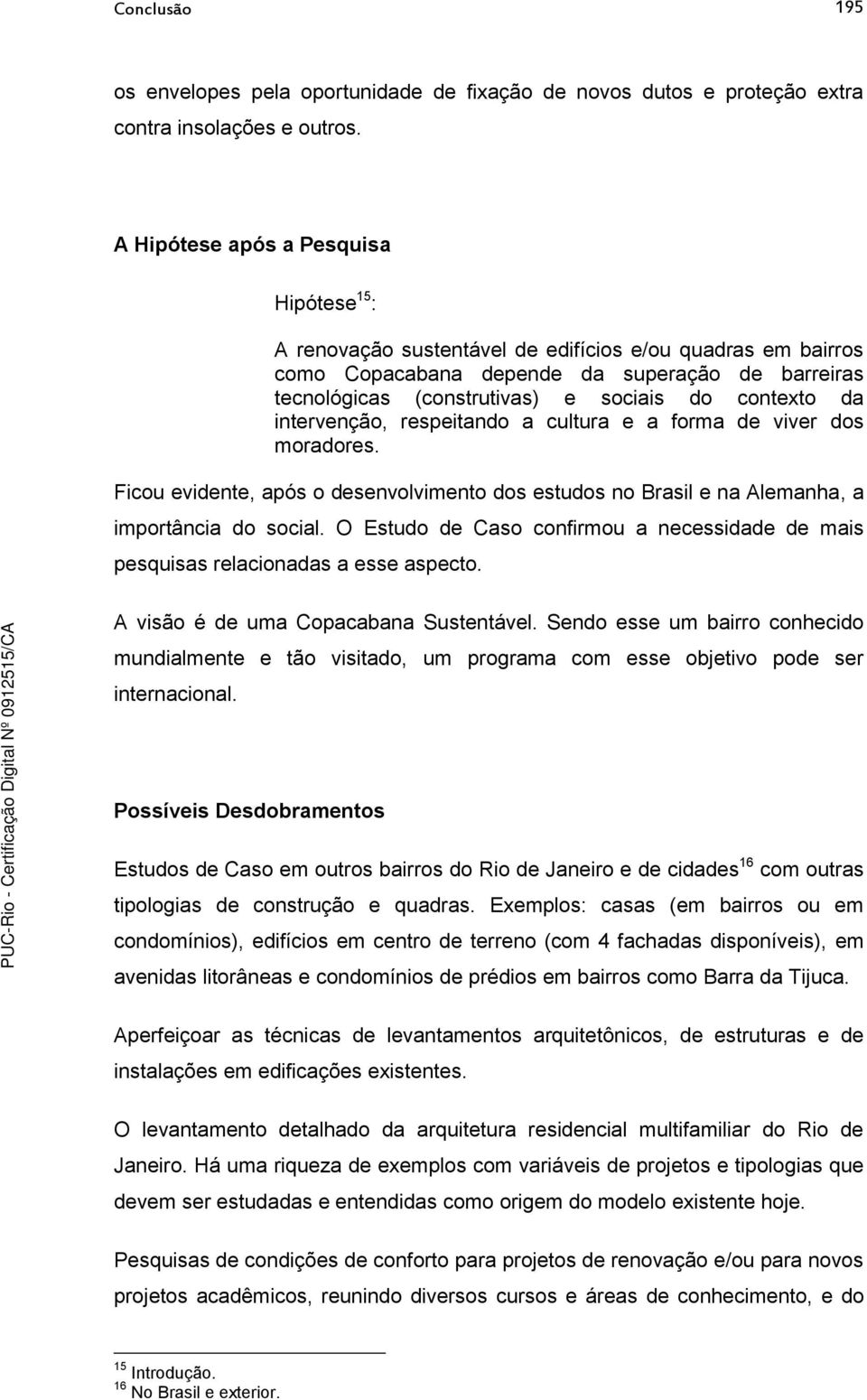 contexto da intervenção, respeitando a cultura e a forma de viver dos moradores. Ficou evidente, após o desenvolvimento dos estudos no Brasil e na Alemanha, a importância do social.