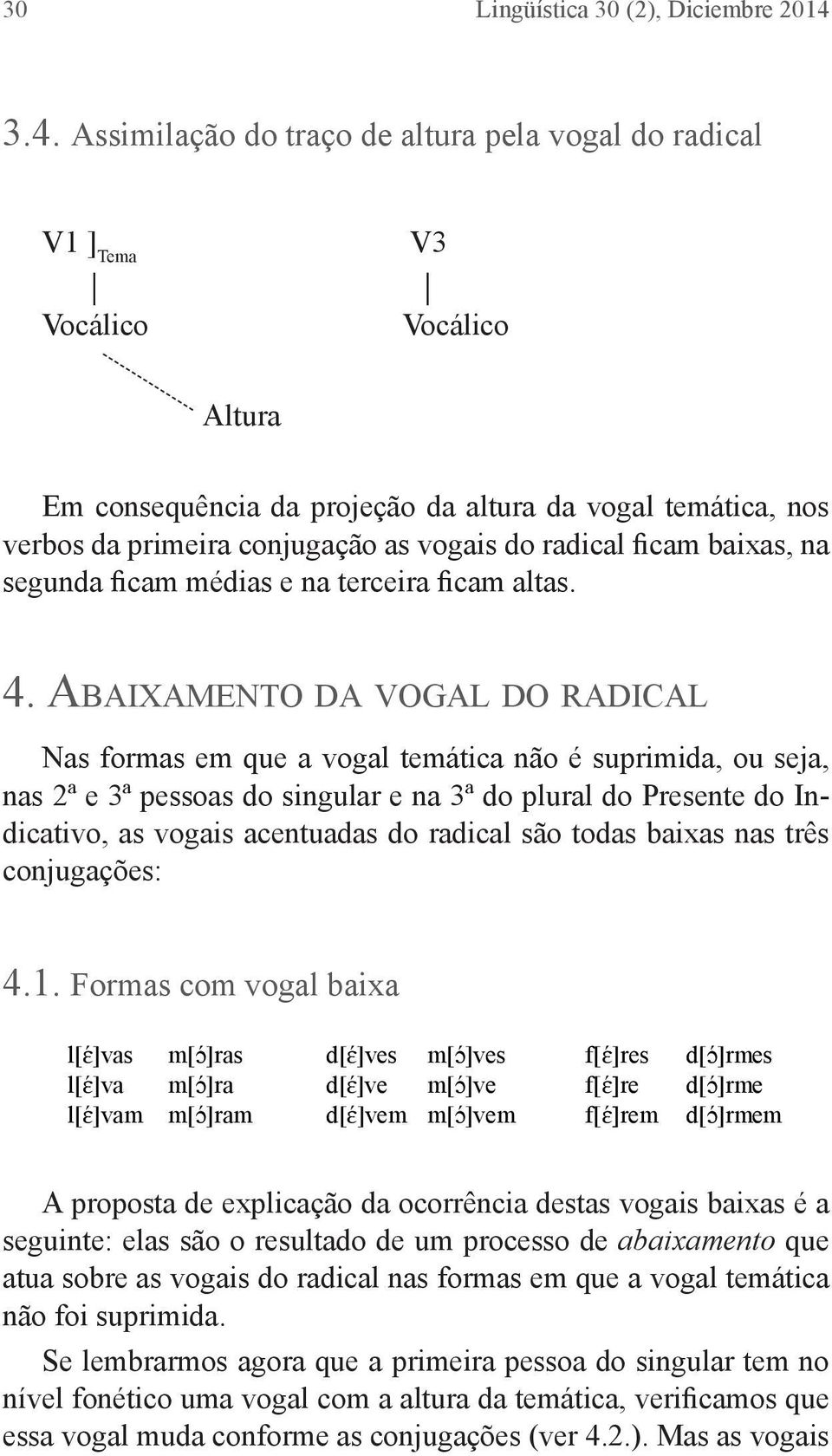 Vocálico as vogais do radical ficam baixas, na segunda ficam médias e na terceira ficam altas.