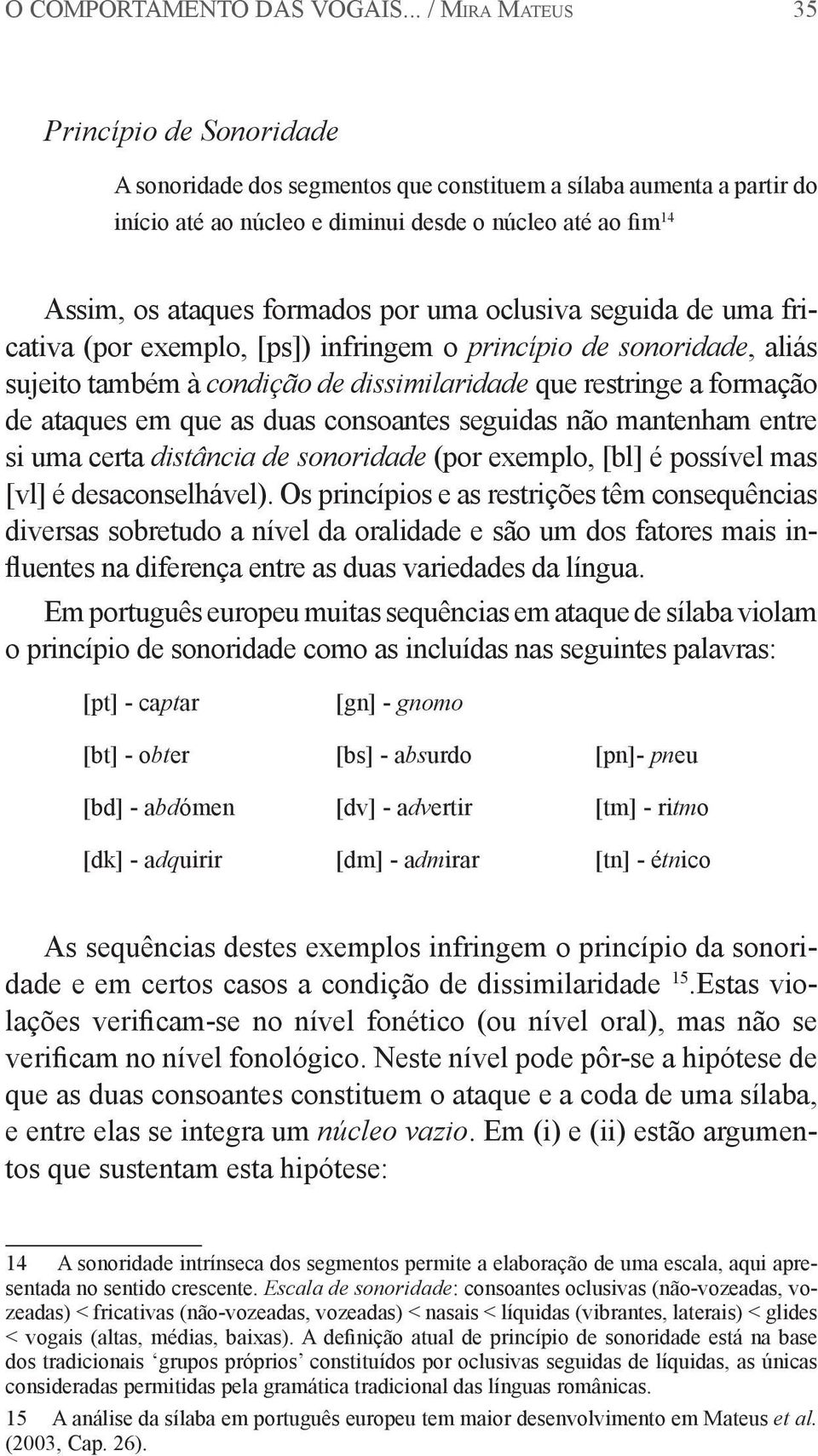 formados por uma oclusiva seguida de uma fricativa (por exemplo, [ps]) infringem o princípio de sonoridade, aliás sujeito também à condição de dissimilaridade que restringe a formação de ataques em