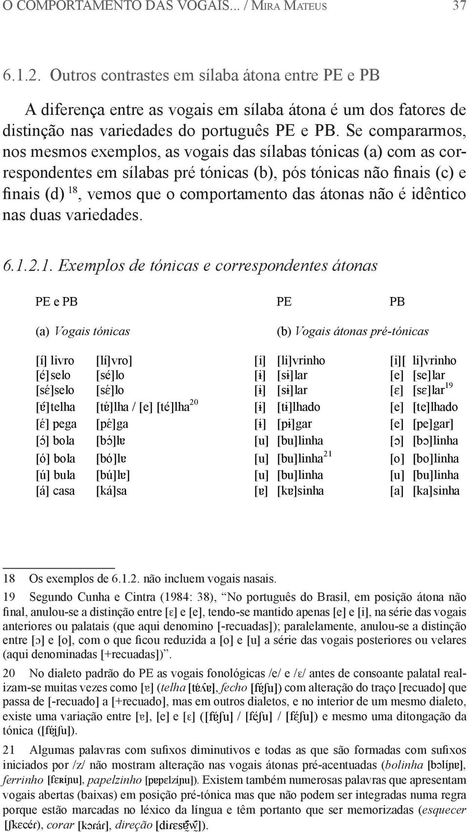 Se compararmos, nos mesmos exemplos, as vogais das sílabas tónicas (a) com as correspondentes em sílabas pré tónicas (b), pós tónicas não finais (c) e finais (d) 18, vemos que o comportamento das