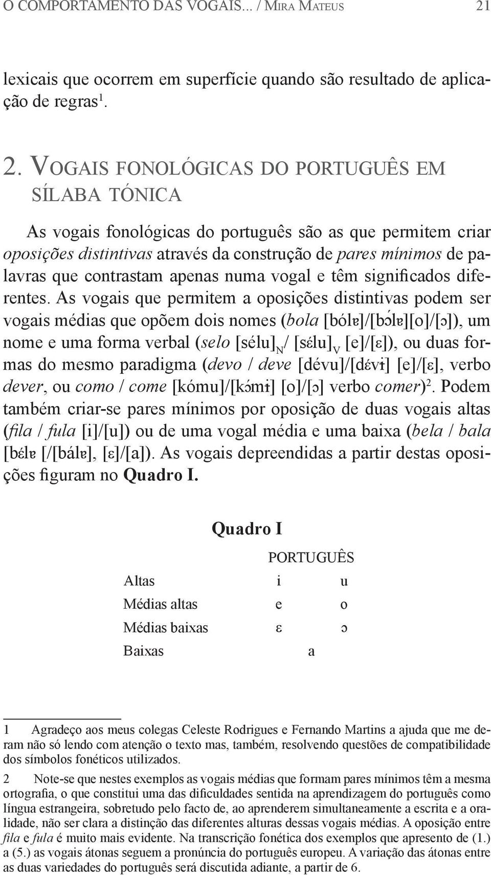 Vo g a i s f o n o l ó g i c a s d o p o rt u g u ê s e m sílaba tónica As vogais fonológicas do português são as que permitem criar oposições distintivas através da construção de pares mínimos de