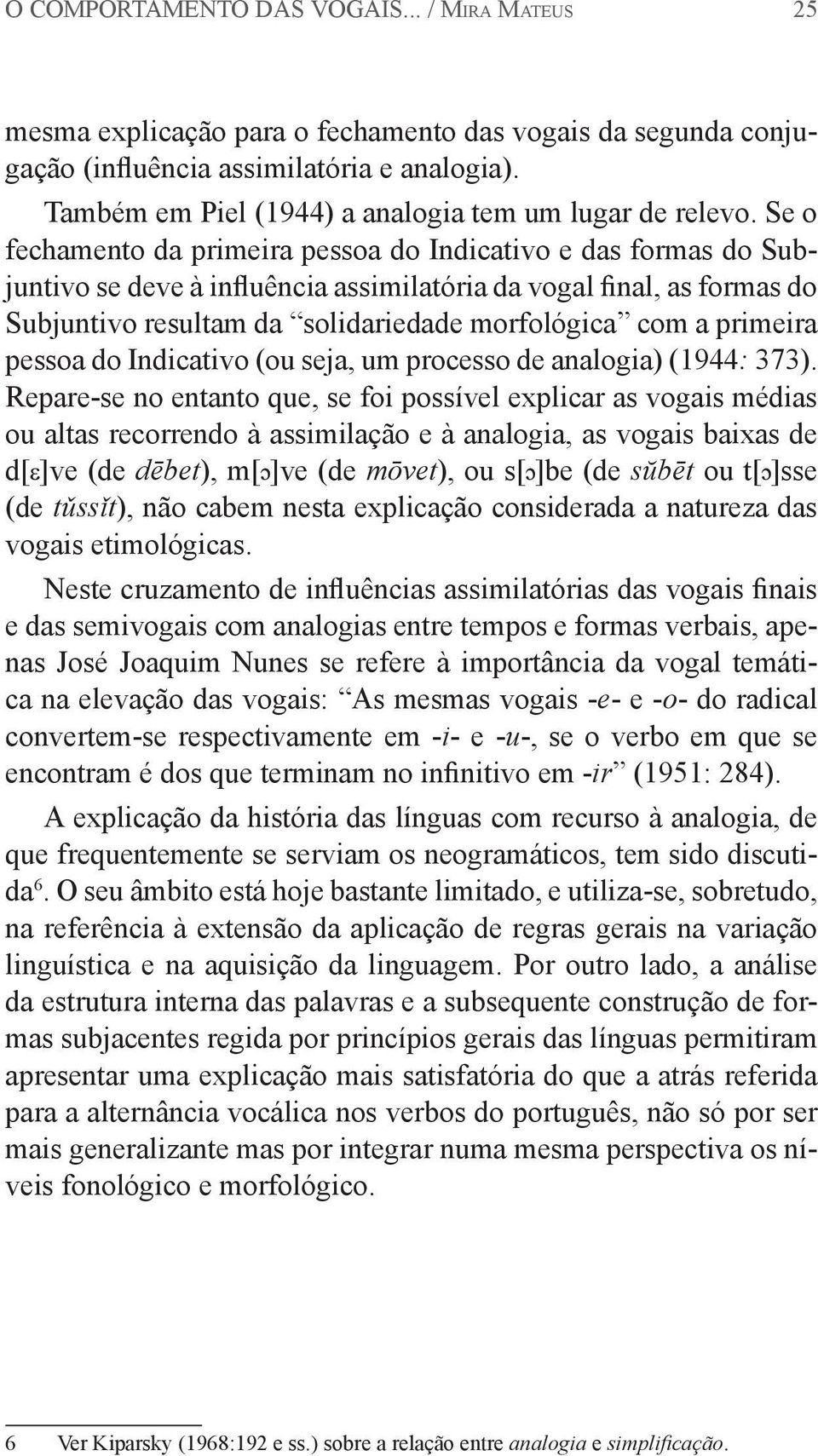 Se o fechamento da primeira pessoa do Indicativo e das formas do Subjuntivo se deve à influência assimilatória da vogal final, as formas do Subjuntivo resultam da solidariedade morfológica com a