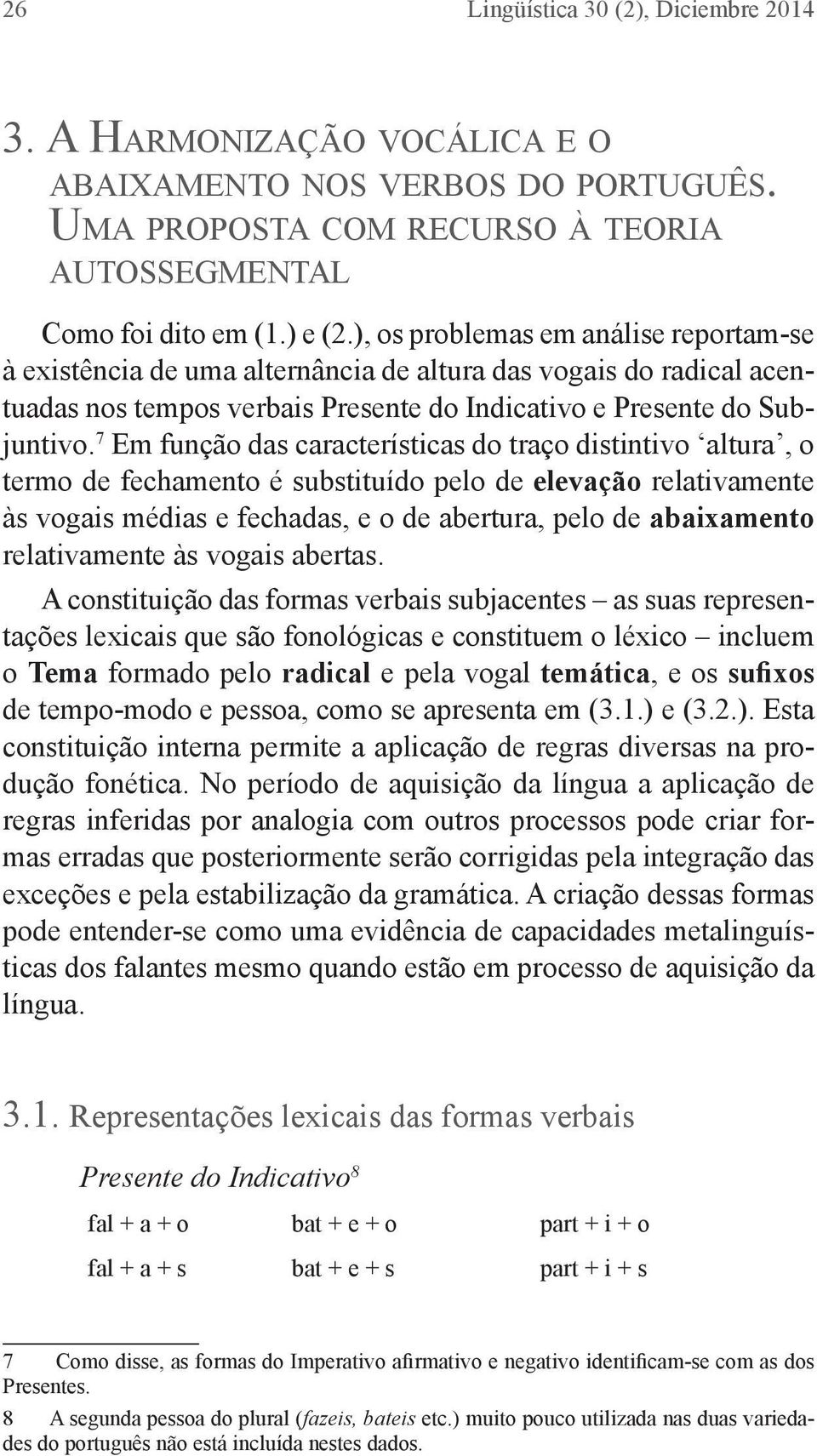 ), os problemas em análise reportam-se à existência de uma alternância de altura das vogais do radical acentuadas nos tempos verbais Presente do Indicativo e Presente do Subjuntivo.