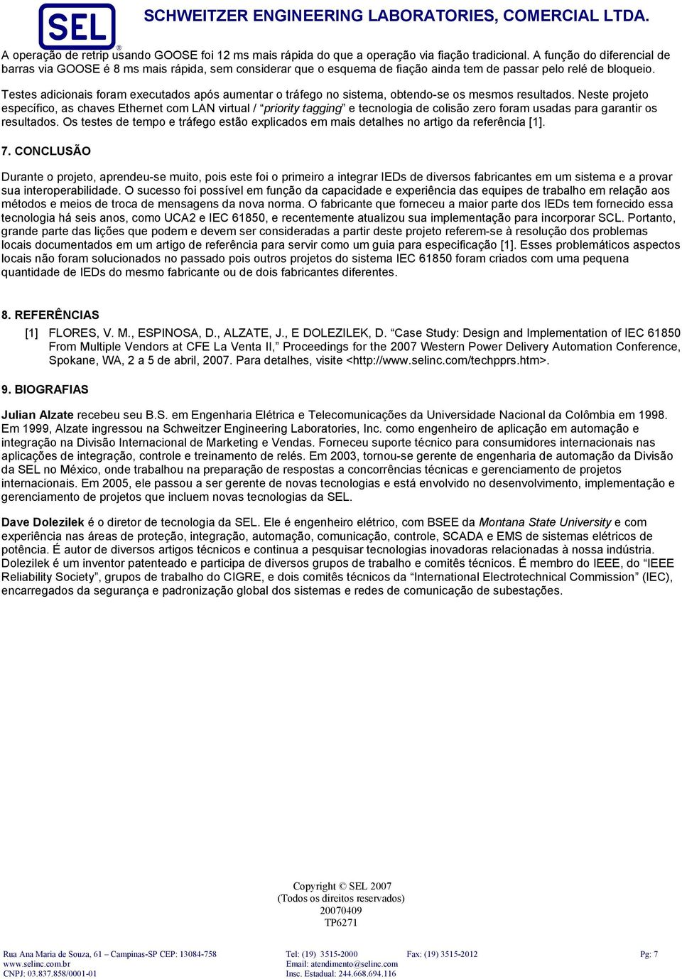 Testes adicionais foram executados após aumentar o tráfego no sistema, obtendo-se os mesmos resultados.