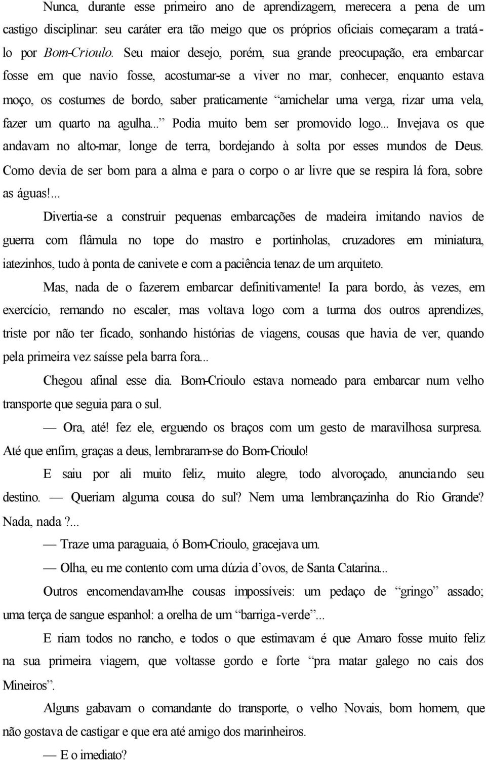 uma verga, rizar uma vela, fazer um quarto na agulha... Podia muito bem ser promovido logo... Invejava os que andavam no alto-mar, longe de terra, bordejando à solta por esses mundos de Deus.