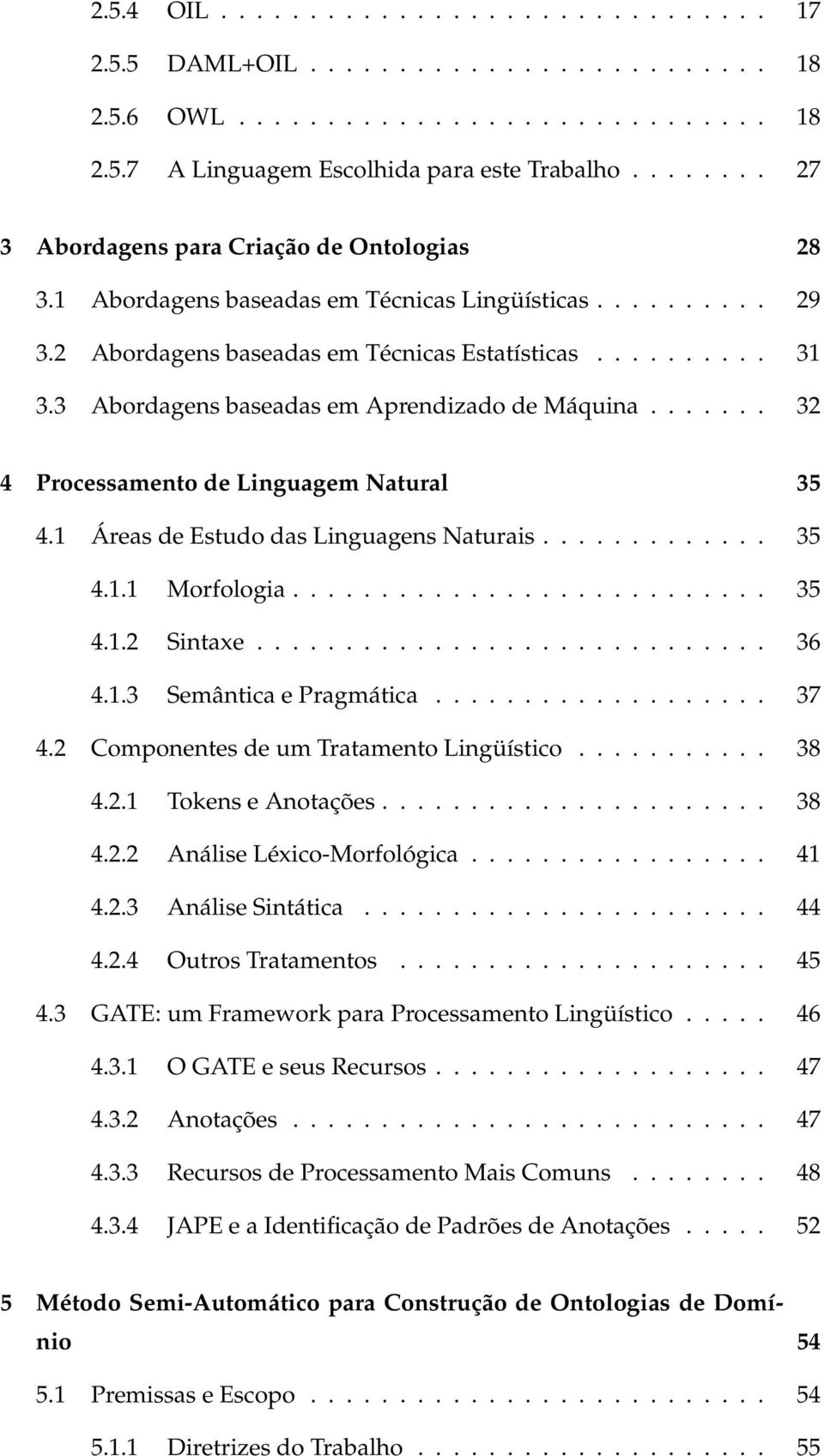 3 Abordagens baseadas em Aprendizado de Máquina....... 32 4 Processamento de Linguagem Natural 35 4.1 Áreas de Estudo das Linguagens Naturais............. 35 4.1.1 Morfologia........................... 35 4.1.2 Sintaxe.