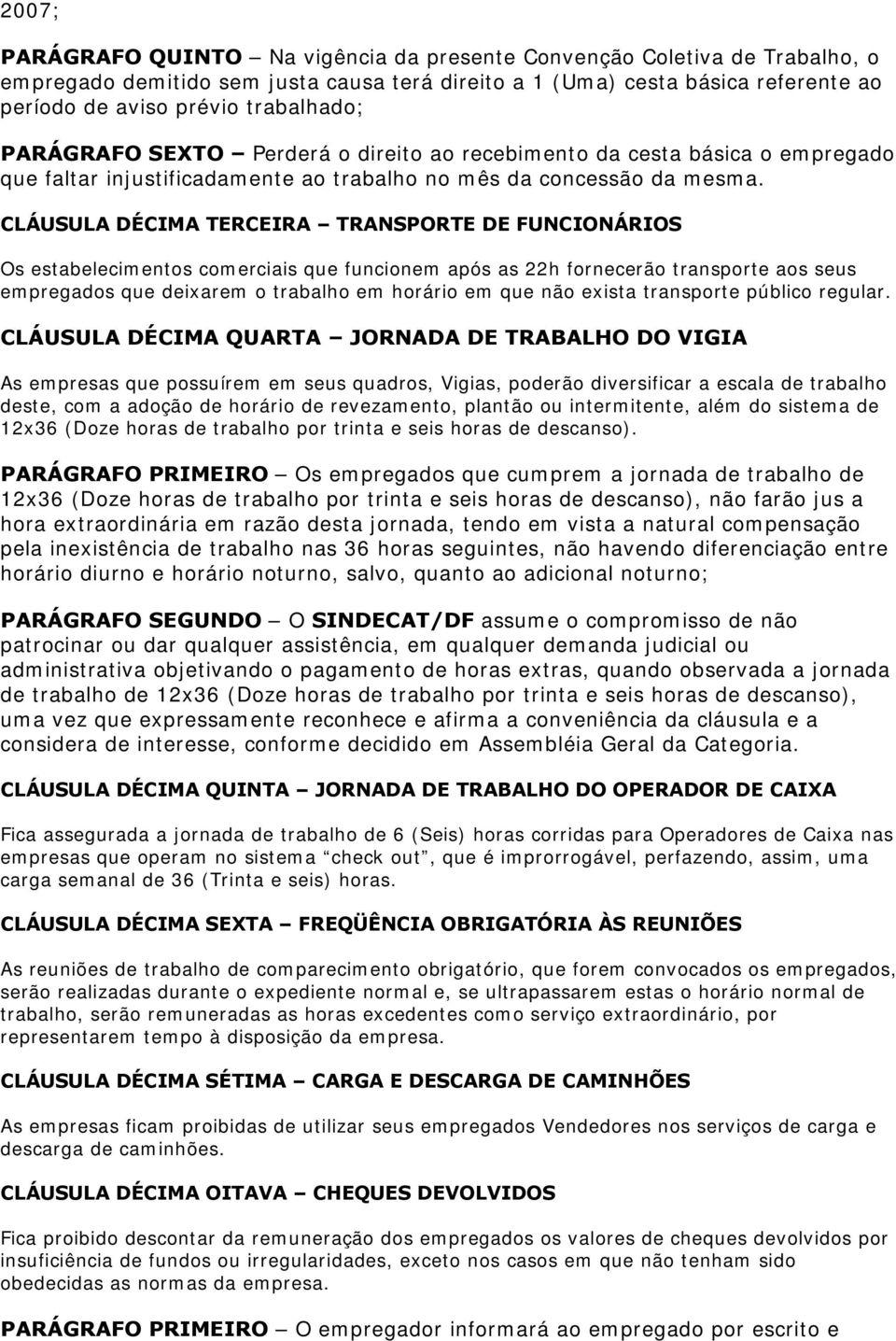 CLÁUSULA DÉCIMA TERCEIRA TRANSPORTE DE FUNCIONÁRIOS Os estabelecimentos comerciais que funcionem após as 22h fornecerão transporte aos seus empregados que deixarem o trabalho em horário em que não