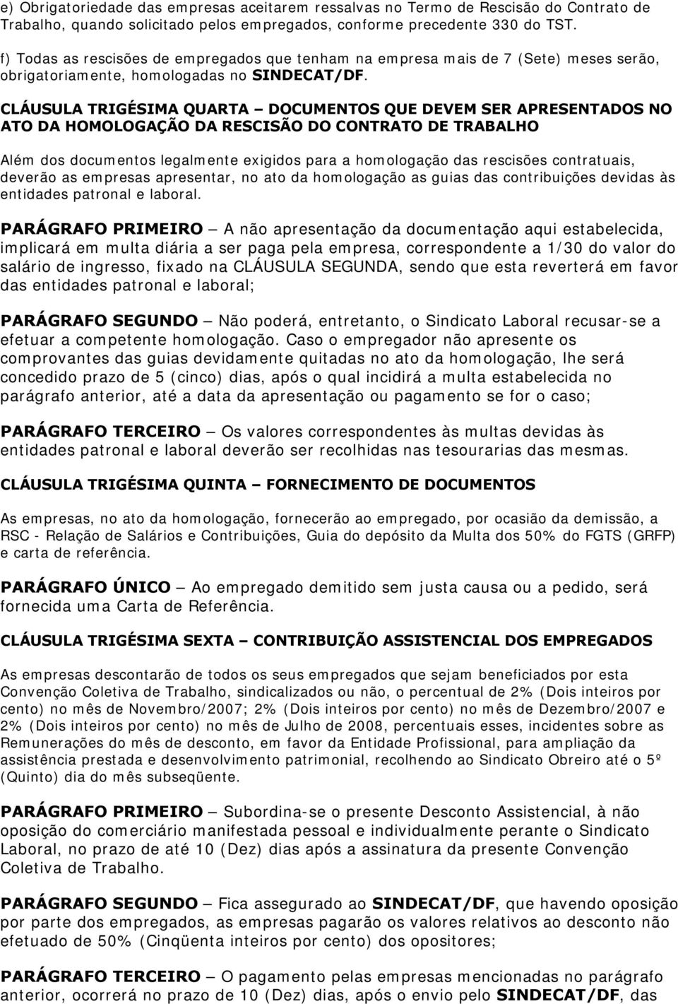 CLÁUSULA TRIGÉSIMA QUARTA DOCUMENTOS QUE DEVEM SER APRESENTADOS NO ATO DA HOMOLOGAÇÃO DA RESCISÃO DO CONTRATO DE TRABALHO Além dos documentos legalmente exigidos para a homologação das rescisões